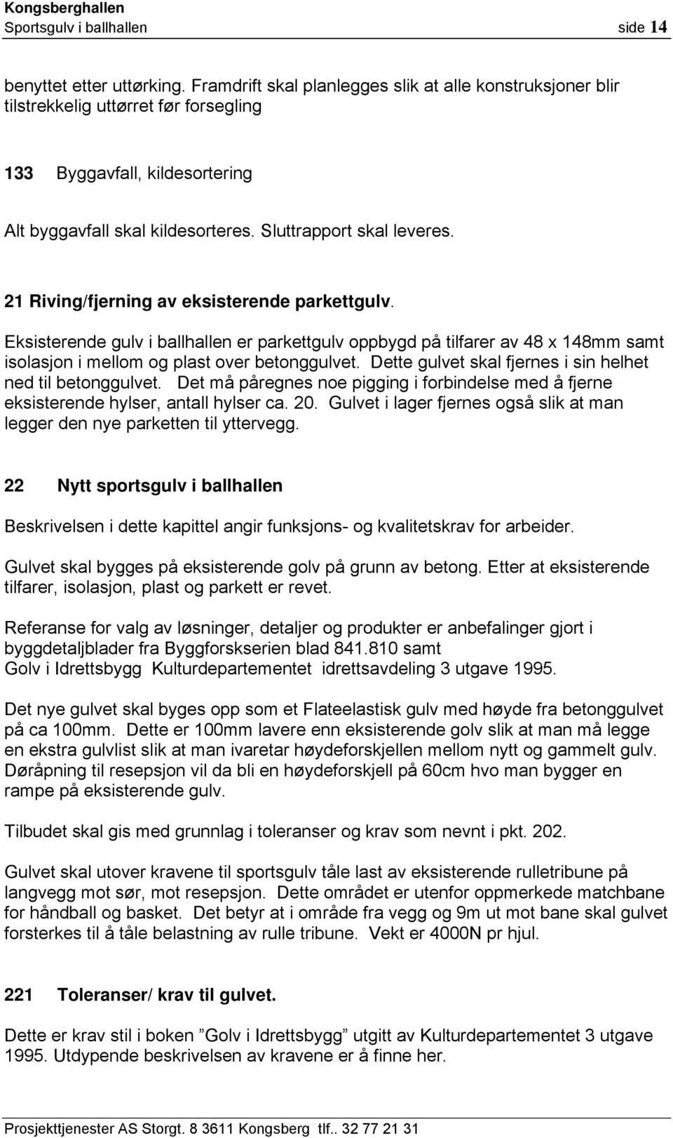 21 Riving/fjerning av eksisterende parkettgulv. Eksisterende gulv i ballhallen er parkettgulv oppbygd på tilfarer av 48 x 148mm samt isolasjon i mellom og plast over betonggulvet.