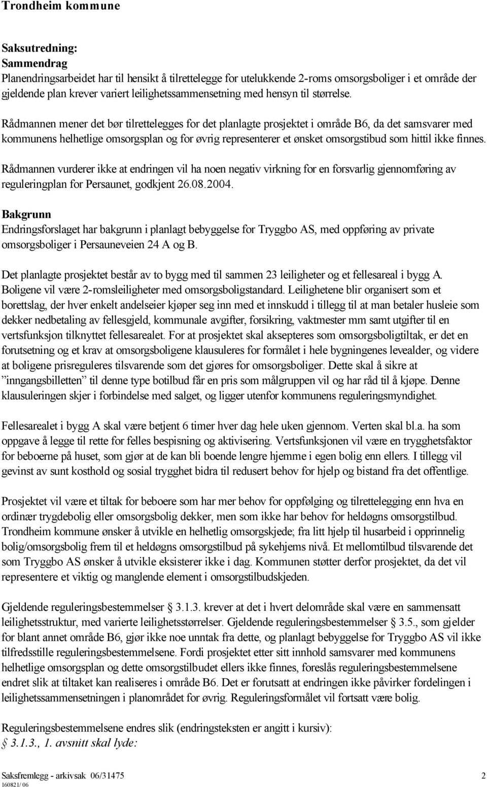 Rådmannen mener det bør tilrettelegges for det planlagte prosjektet i område B6, da det samsvarer med kommunens helhetlige omsorgsplan og for øvrig representerer et ønsket omsorgstibud som hittil