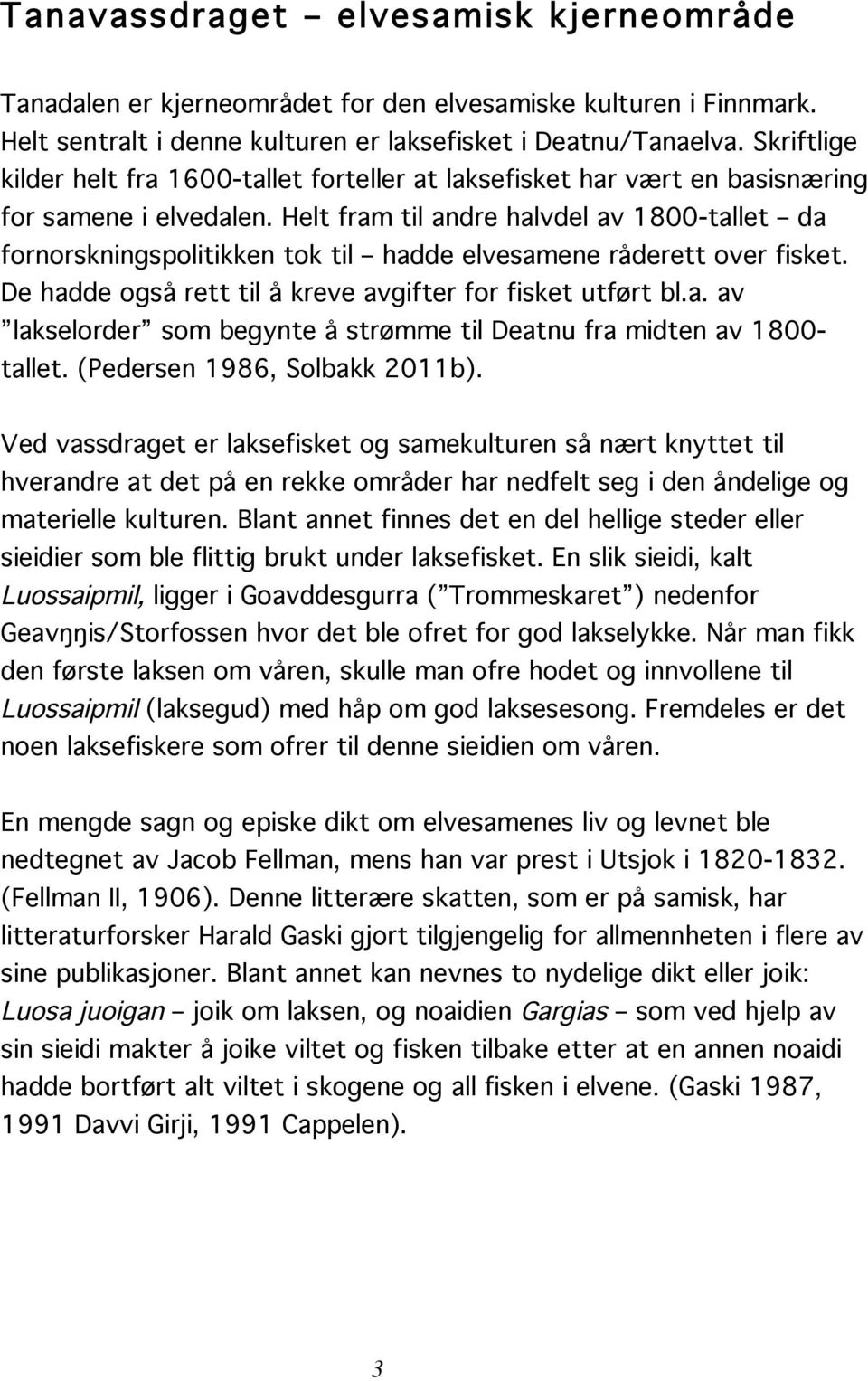 Helt fram til andre halvdel av 1800-tallet da fornorskningspolitikken tok til hadde elvesamene råderett over fisket. De hadde også rett til å kreve avgifter for fisket utført bl.a. av lakselorder som begynte å strømme til Deatnu fra midten av 1800- tallet.