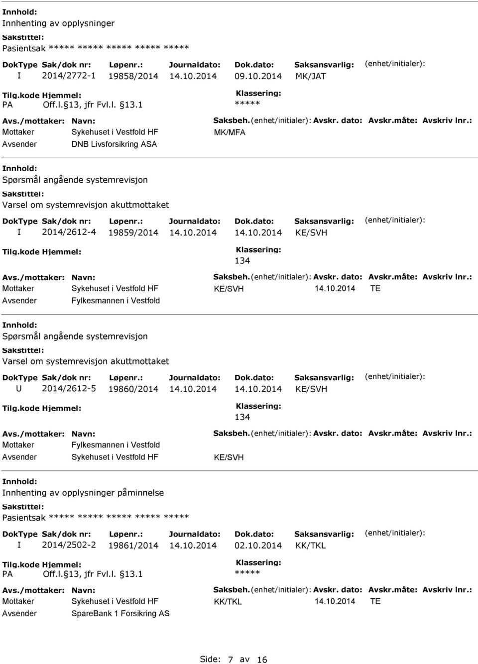 måte: Avskriv lnr.: KE/SVH TE Fylkesmannen i Vestfold Spørsmål angående systemrevisjon Varsel om systemrevisjon akuttmottaket 2014/2612-5 19860/2014 KE/SVH 134 Avs./mottaker: Navn: Saksbeh. Avskr. dato: Avskr.