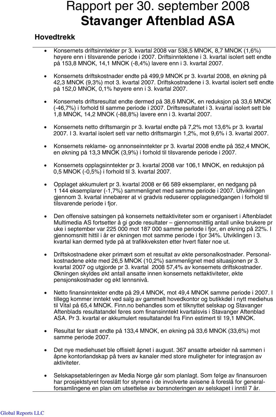 kvartal 2008, en økning på 42,3 MNOK (9,3%) mot 3. kvartal 2007. Driftskostnadene i 3. kvartal isolert sett endte på 152,0 MNOK, 0,1% høyere enn i 3. kvartal 2007. Konsernets driftsresultat endte dermed på 38,6 MNOK, en reduksjon på 33,6 MNOK (-46,7%) i forhold til samme periode i 2007.