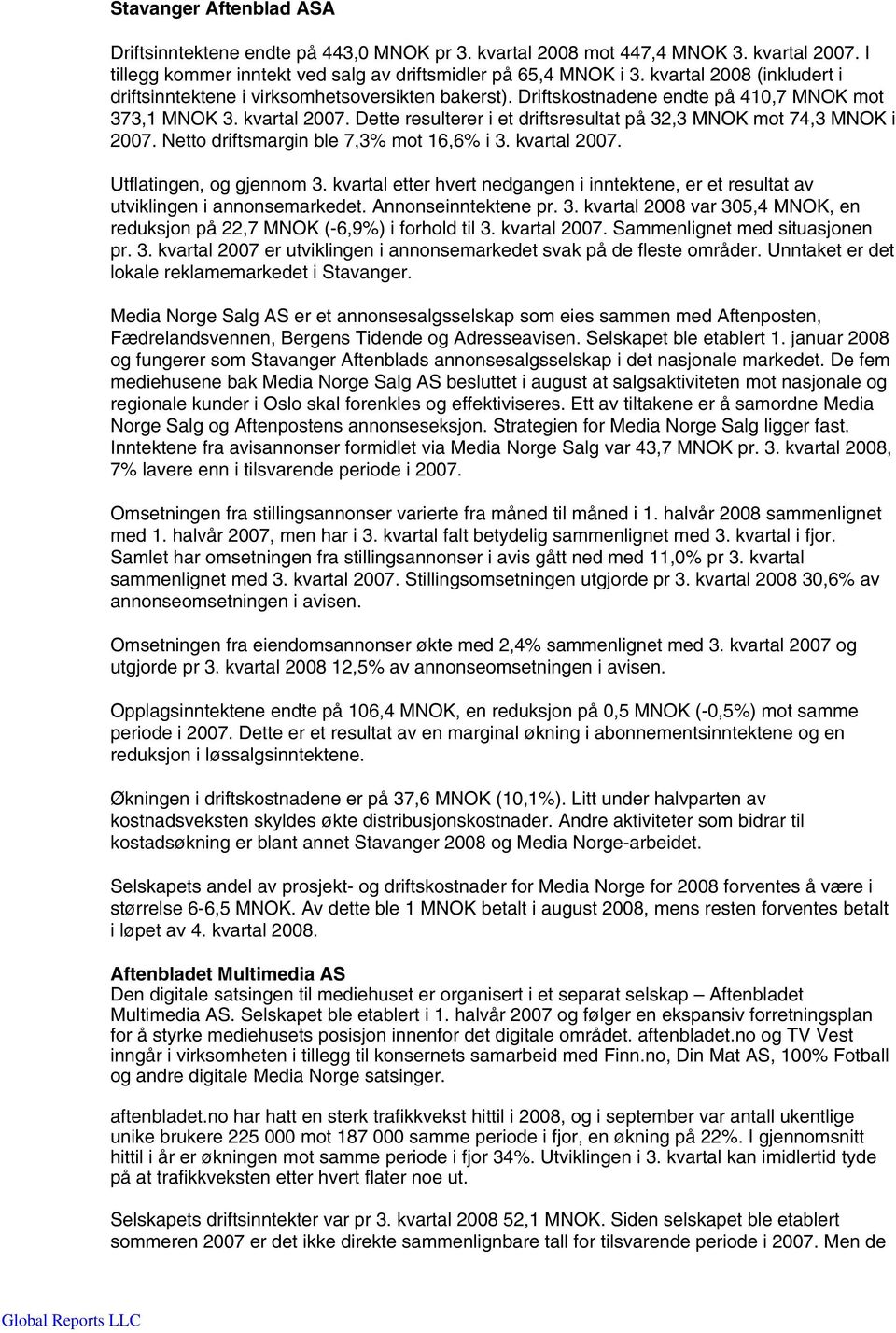 Dette resulterer i et driftsresultat på 32,3 MNOK mot 74,3 MNOK i 2007. Netto driftsmargin ble 7,3% mot 16,6% i 3. kvartal 2007. Utflatingen, og gjennom 3.