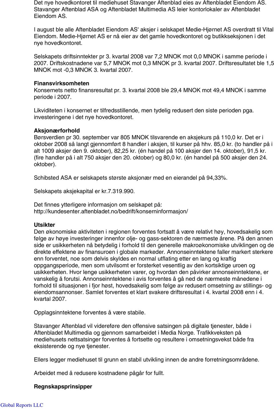 Medie-Hjørnet AS er nå eier av det gamle hovedkontoret og butikkseksjonen i det nye hovedkontoret. Selskapets driftsinntekter pr 3. kvartal 2008 var 7,2 MNOK mot 0,0 MNOK i samme periode i 2007.