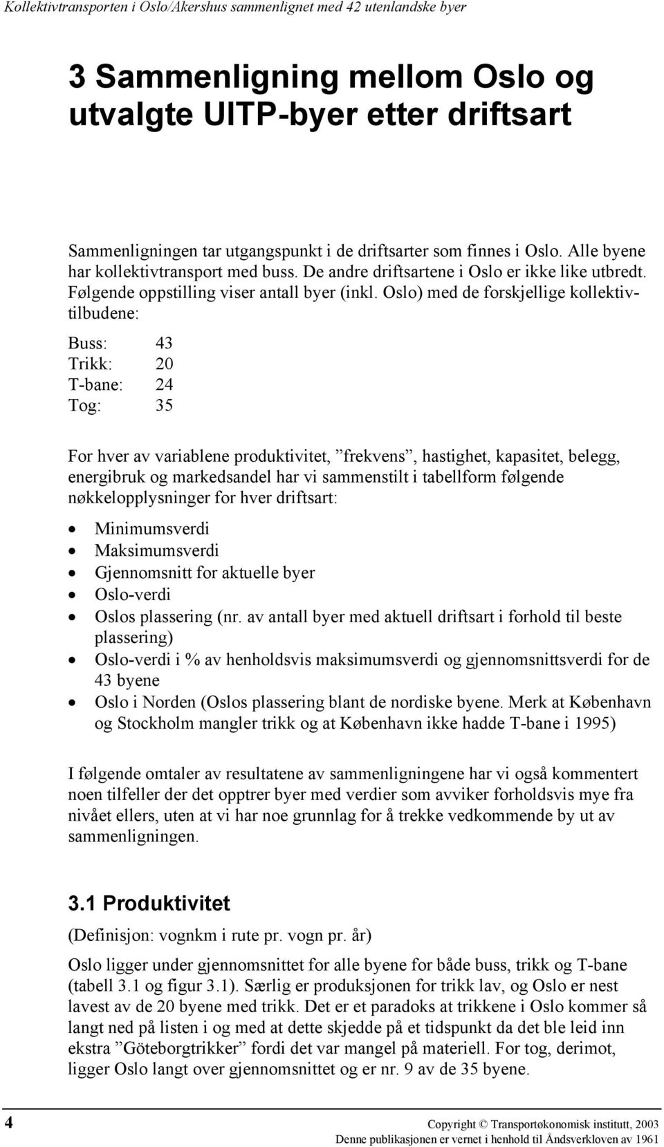 ) med de forskjellige kollektivtilbudene: Buss: 43 Trikk: 2 T-bane: 24 Tog: 35 For hver av variablene produktivitet, frekvens, hastighet, kapasitet, belegg, energibruk og markedsandel har vi