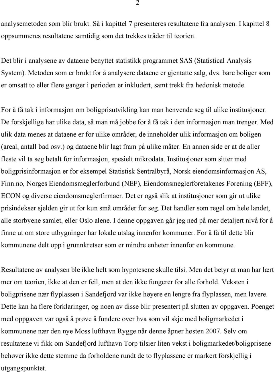 bare boliger som er omsatt to eller flere ganger i perioden er inkludert, samt trekk fra hedonisk metode. For å få tak i informasjon om boligprisutvikling kan man henvende seg til ulike institusjoner.