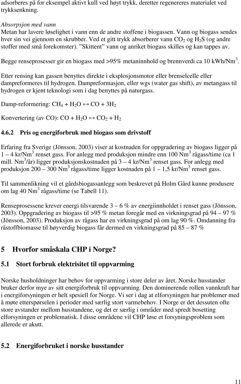 Skittent vann og anriket biogass skilles og kan tappes av. Begge renseprosesser gir en biogass med >95% metaninnhold og brennverdi ca 10 kwh/nm 3.