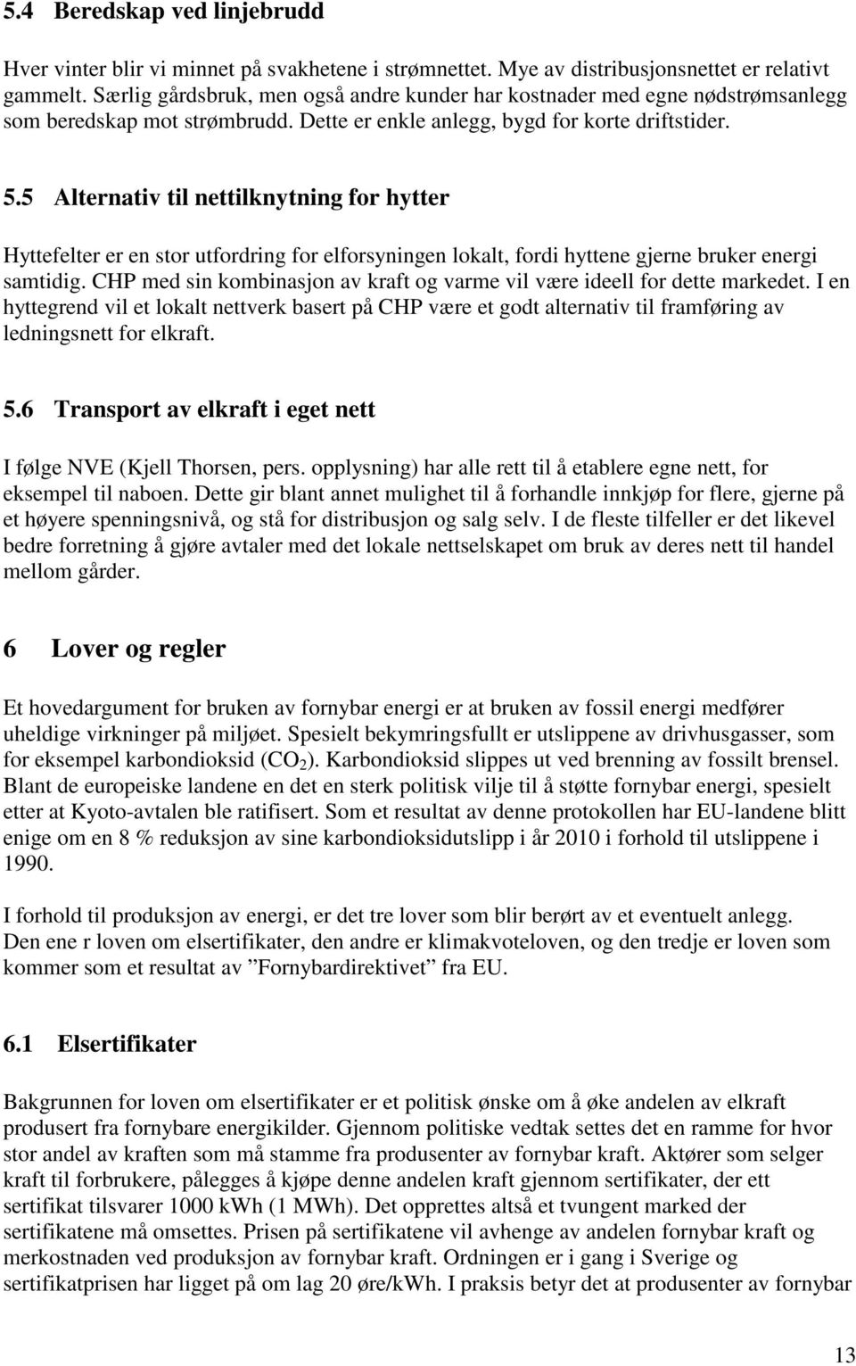 5 Alternativ til nettilknytning for hytter Hyttefelter er en stor utfordring for elforsyningen lokalt, fordi hyttene gjerne bruker energi samtidig.