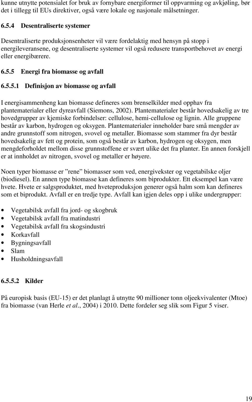 eller energibærere. 6.5.5 Energi fra biomasse og avfall 6.5.5.1 Definisjon av biomasse og avfall I energisammenheng kan biomasse defineres som brenselkilder med opphav fra plantematerialer eller dyreavfall (Siemons, 2002).