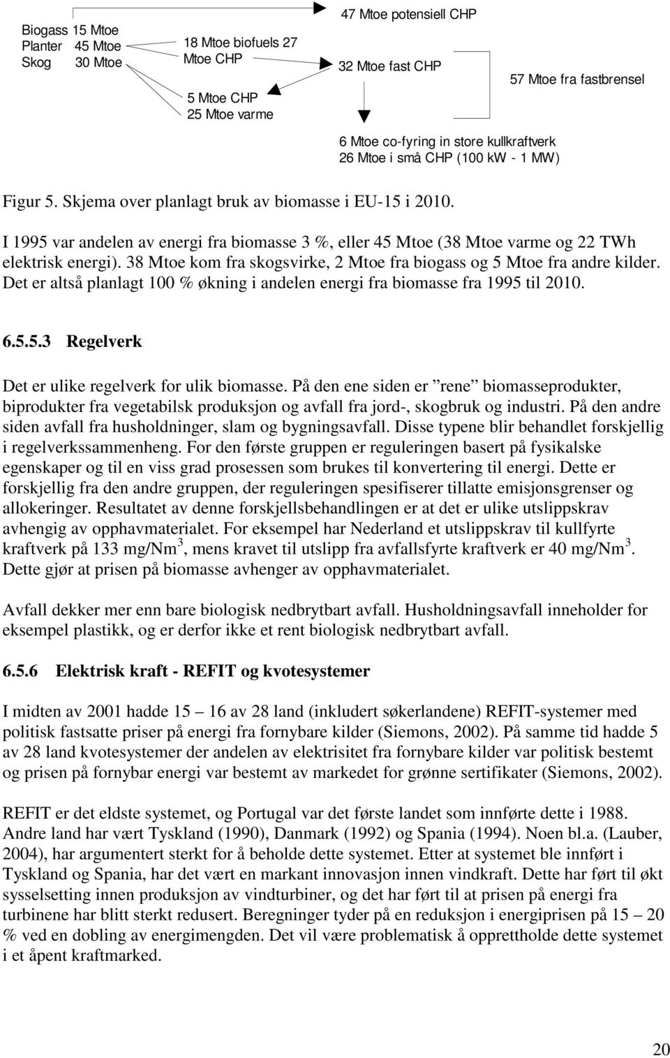 I 1995 var andelen av energi fra biomasse 3 %, eller 45 Mtoe (38 Mtoe varme og 22 TWh elektrisk energi). 38 Mtoe kom fra skogsvirke, 2 Mtoe fra biogass og 5 Mtoe fra andre kilder.