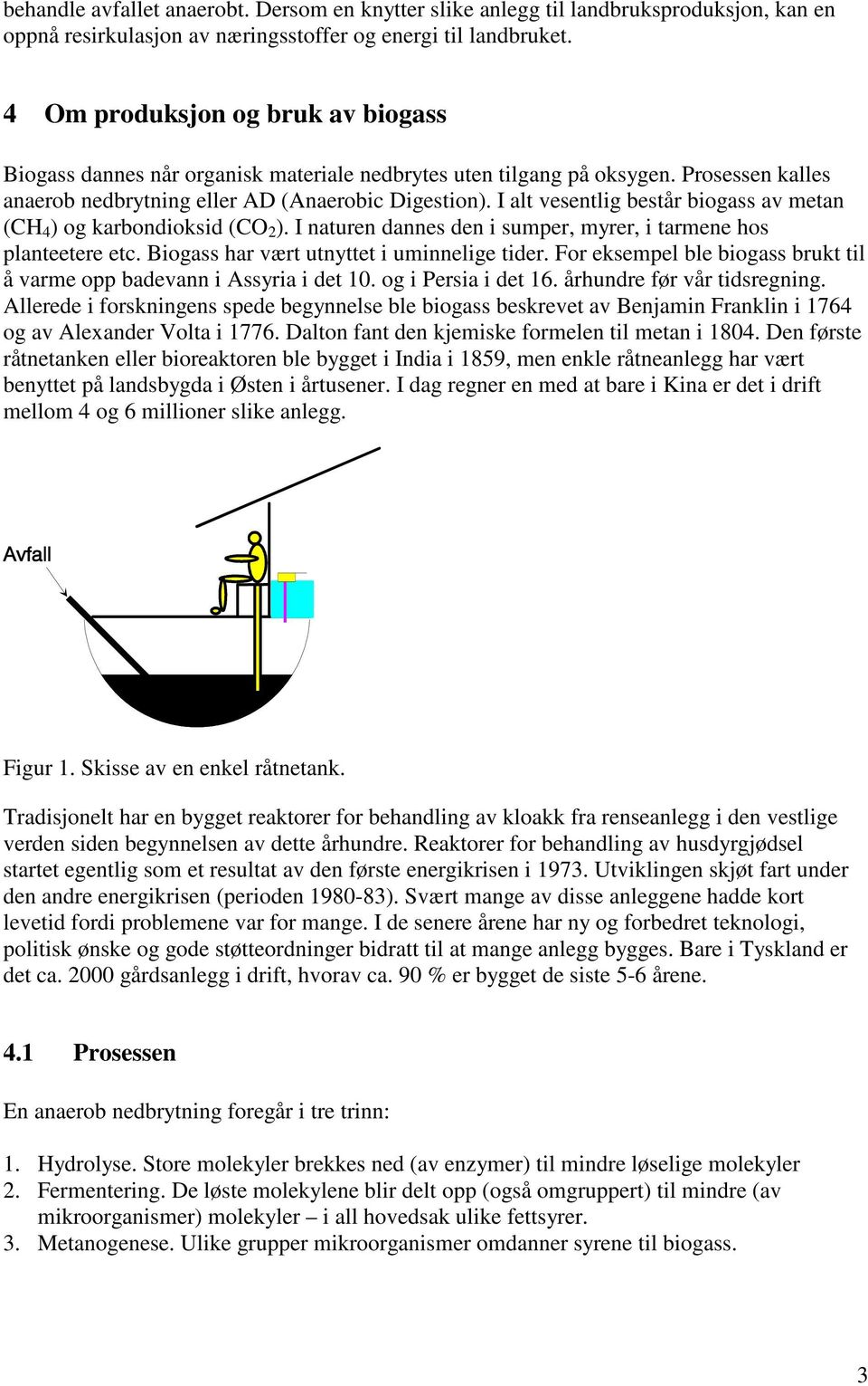 I alt vesentlig består biogass av metan (CH 4 ) og karbondioksid (CO 2 ). I naturen dannes den i sumper, myrer, i tarmene hos planteetere etc. Biogass har vært utnyttet i uminnelige tider.