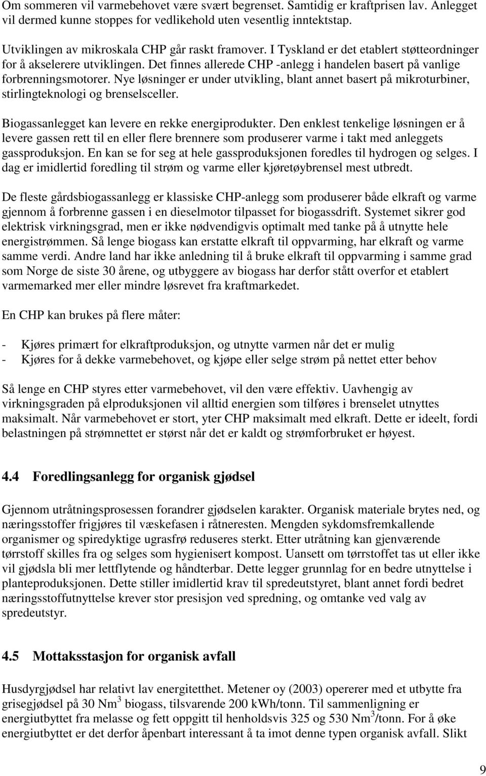 Det finnes allerede CHP -anlegg i handelen basert på vanlige forbrenningsmotorer. Nye løsninger er under utvikling, blant annet basert på mikroturbiner, stirlingteknologi og brenselsceller.