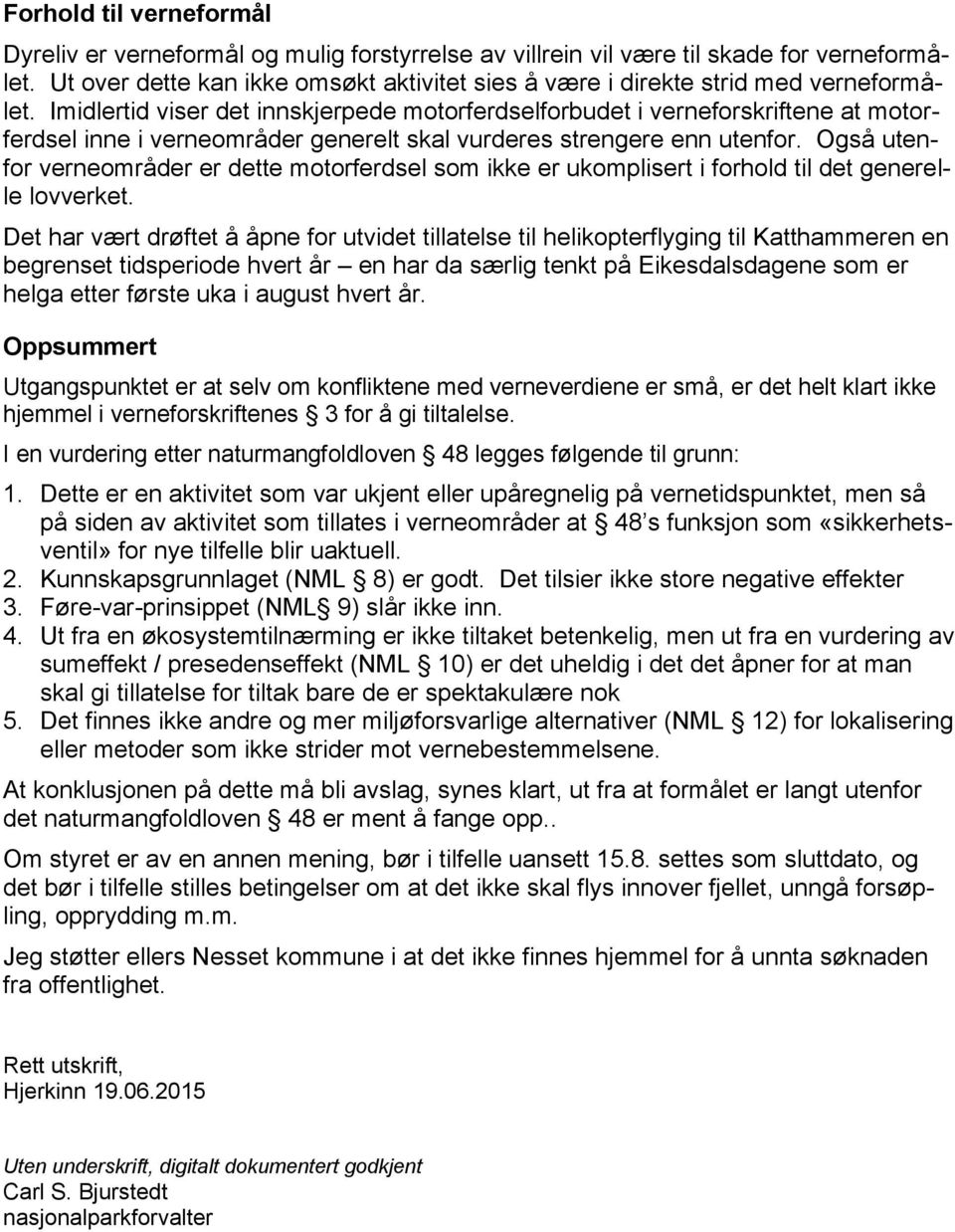 Imidlertid viser det innskjerpede motorferdselforbudet i verneforskriftene at motorferdsel inne i verneområder generelt skal vurderes strengere enn utenfor.