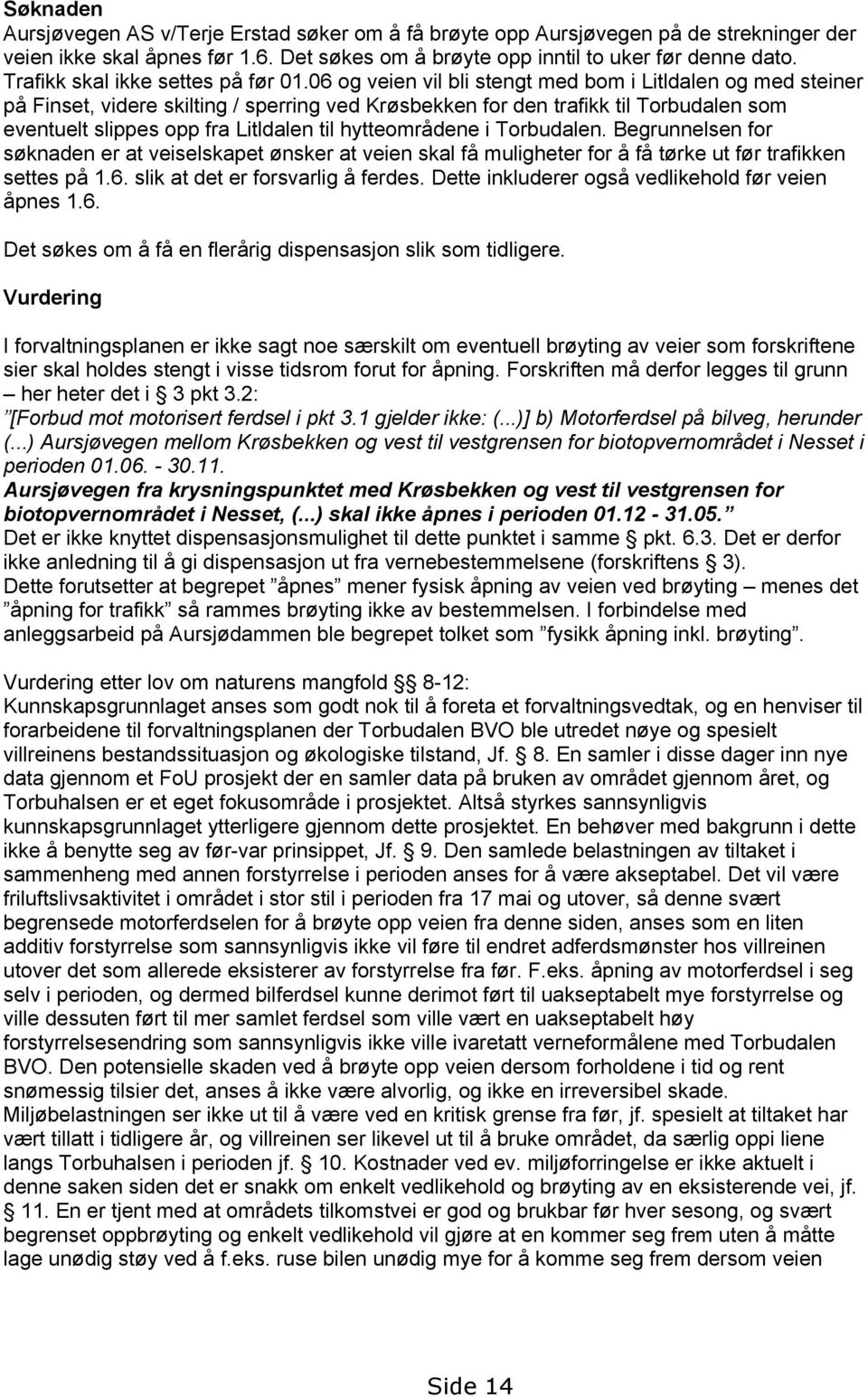 06 og veien vil bli stengt med bom i Litldalen og med steiner på Finset, videre skilting / sperring ved Krøsbekken for den trafikk til Torbudalen som eventuelt slippes opp fra Litldalen til