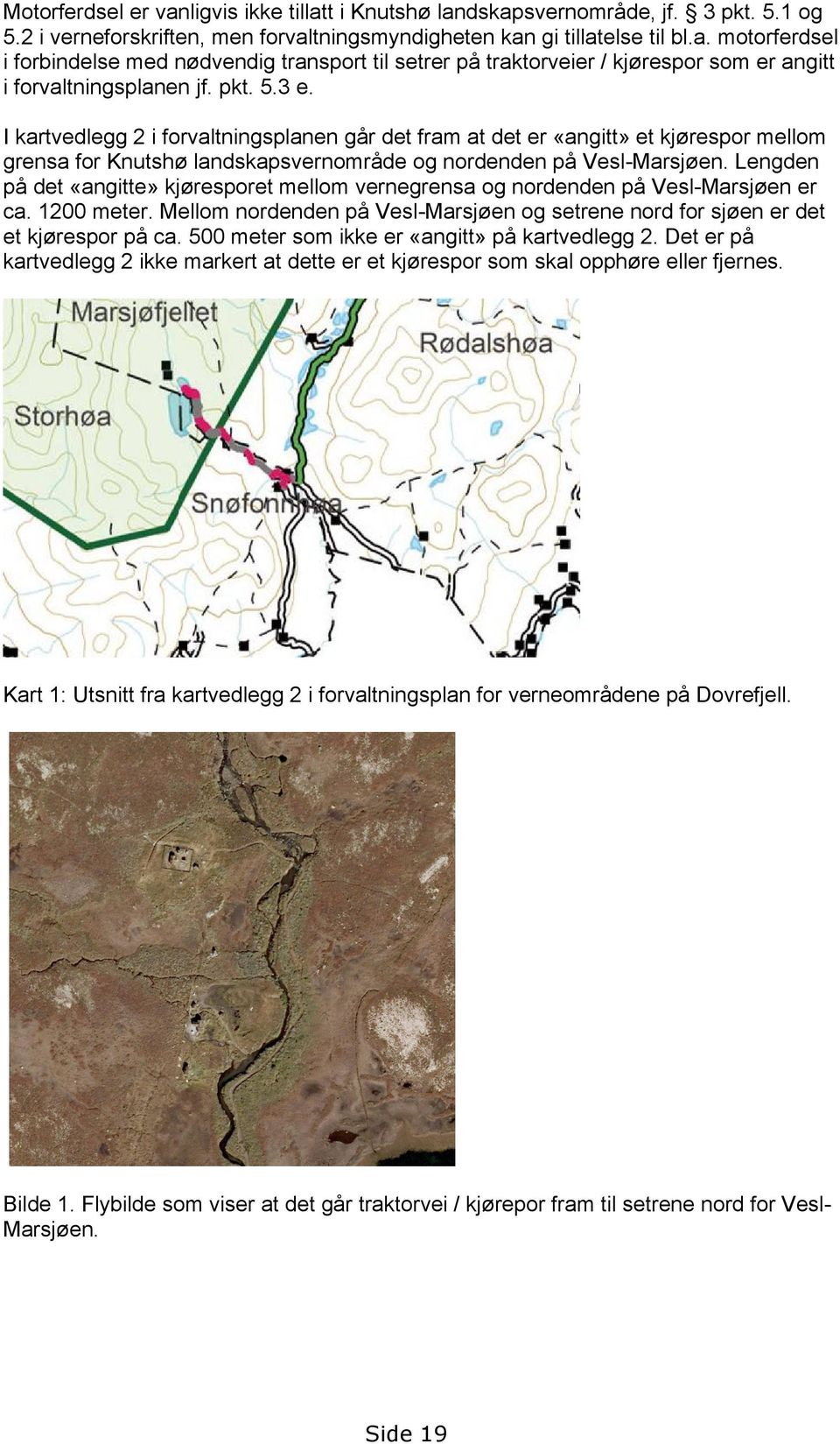 Lengden på det «angitte» kjøresporet mellom vernegrensa og nordenden på Vesl-Marsjøen er ca. 1200 meter. Mellom nordenden på Vesl-Marsjøen og setrene nord for sjøen er det et kjørespor på ca.