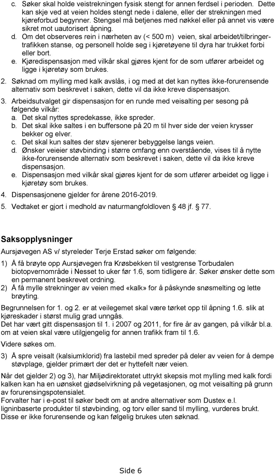 Om det observeres rein i nærheten av (< 500 m) veien, skal arbeidet/tilbringertrafikken stanse, og personell holde seg i kjøretøyene til dyra har trukket forbi el