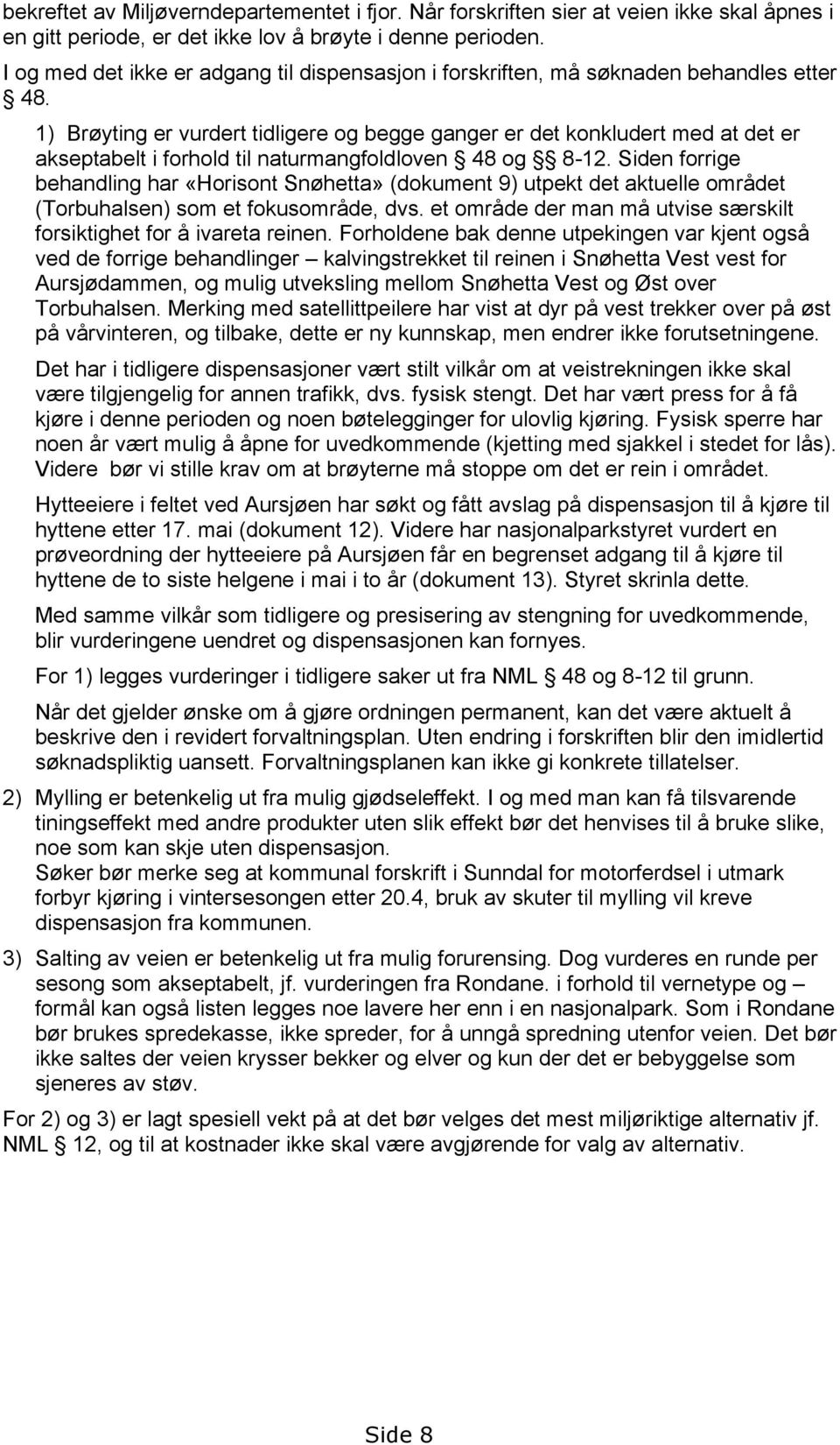 1) Brøyting er vurdert tidligere og begge ganger er det konkludert med at det er akseptabelt i forhold til naturmangfoldloven 48 og 8-12.