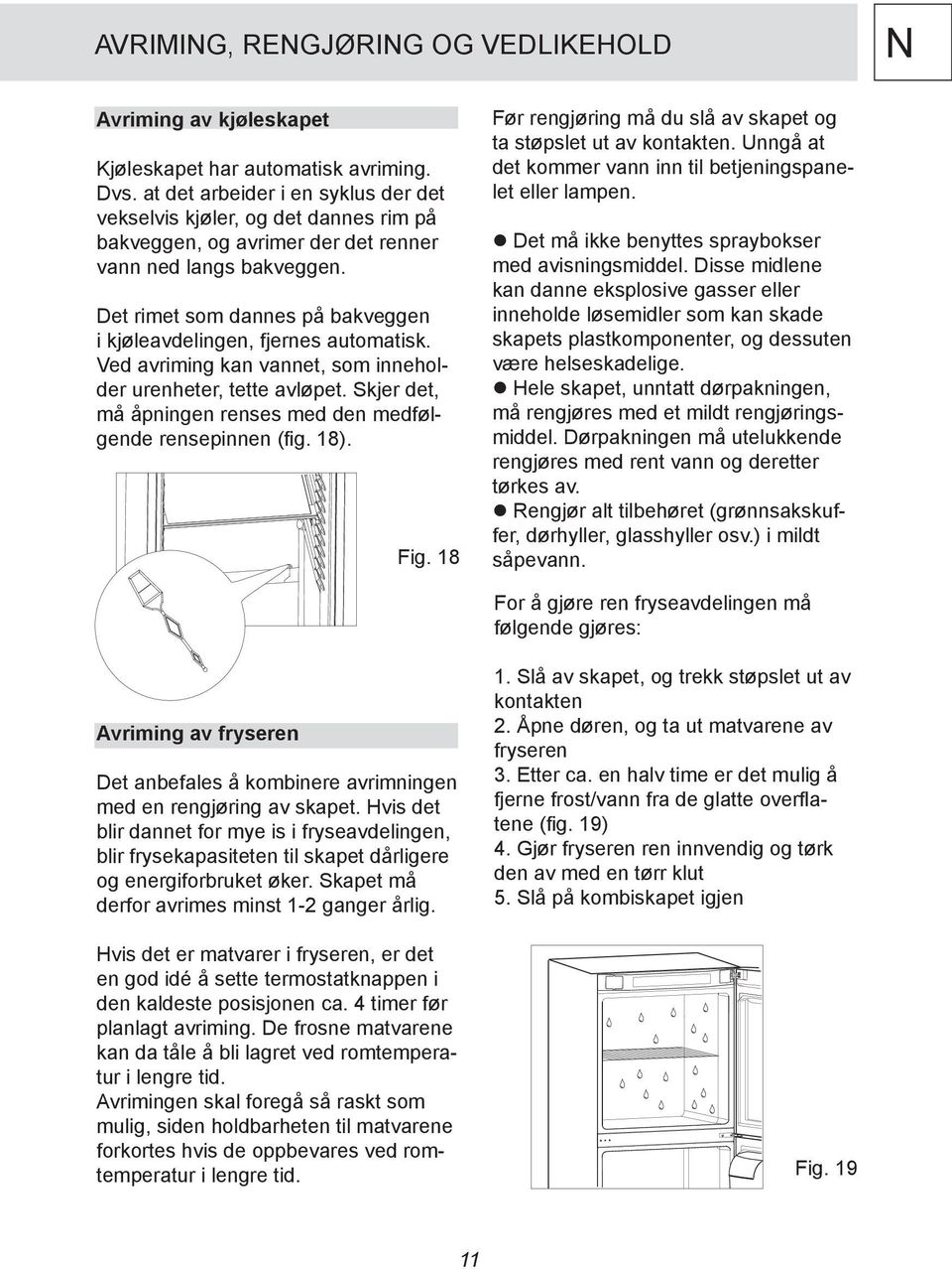 Det rimet som dannes på bakveggen i kjøleavdelingen, fjernes automatisk. Ved avriming kan vannet, som inneholder urenheter, tette avløpet.