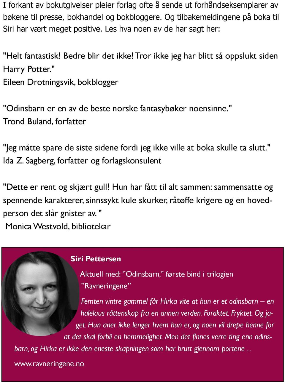 " Eileen Drotningsvik, bokblogger "Odinsbarn er en av de beste norske fantasybøker noensinne." Trond Buland, forfatter "Jeg måtte spare de siste sidene fordi jeg ikke ville at boka skulle ta slutt.