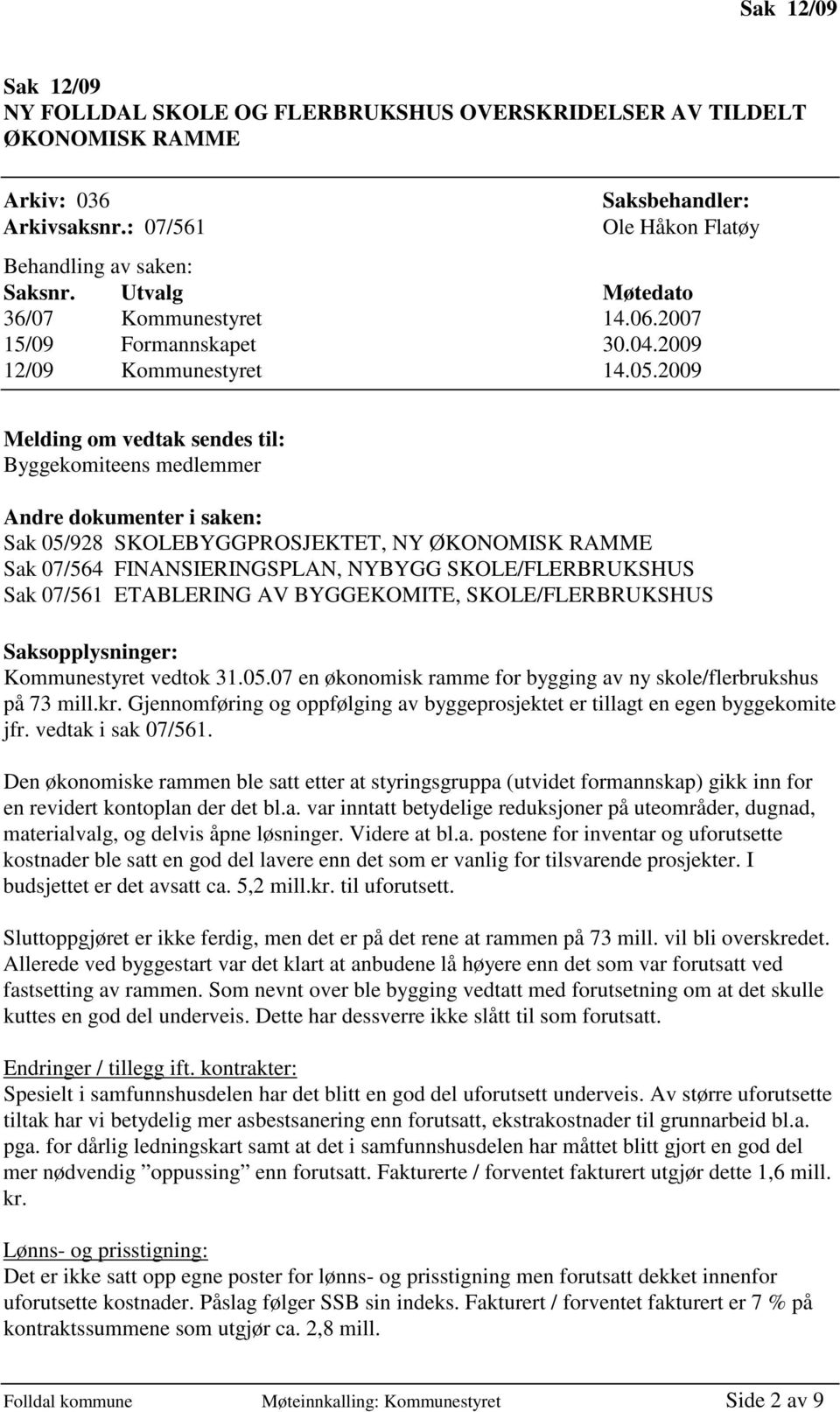 2009 Melding om vedtak sendes til: Byggekomiteens medlemmer Andre dokumenter i saken: Sak 05/928 SKOLEBYGGPROSJEKTET, NY ØKONOMISK RAMME Sak 07/564 FINANSIERINGSPLAN, NYBYGG SKOLE/FLERBRUKSHUS Sak