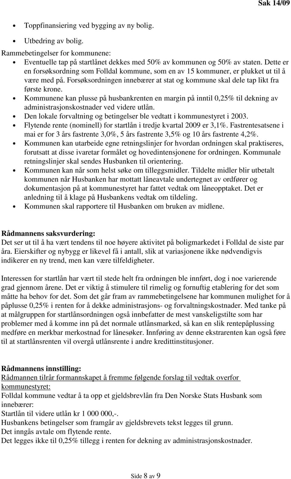 Kommunene kan plusse på husbankrenten en margin på inntil 0,25% til dekning av administrasjonskostnader ved videre utlån. Den lokale forvaltning og betingelser ble vedtatt i kommunestyret i 2003.