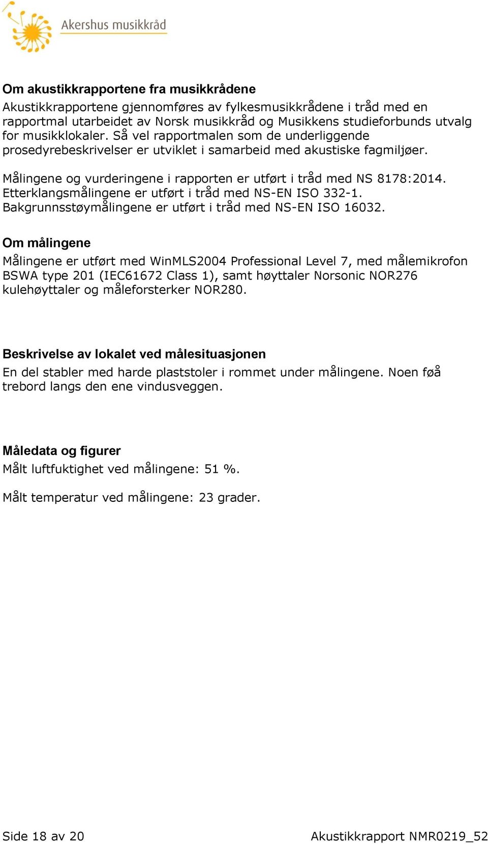 Etterklangsmålingene er utført i tråd med NS-EN ISO 332-1. Bakgrunnsstøymålingene er utført i tråd med NS-EN ISO 16032.