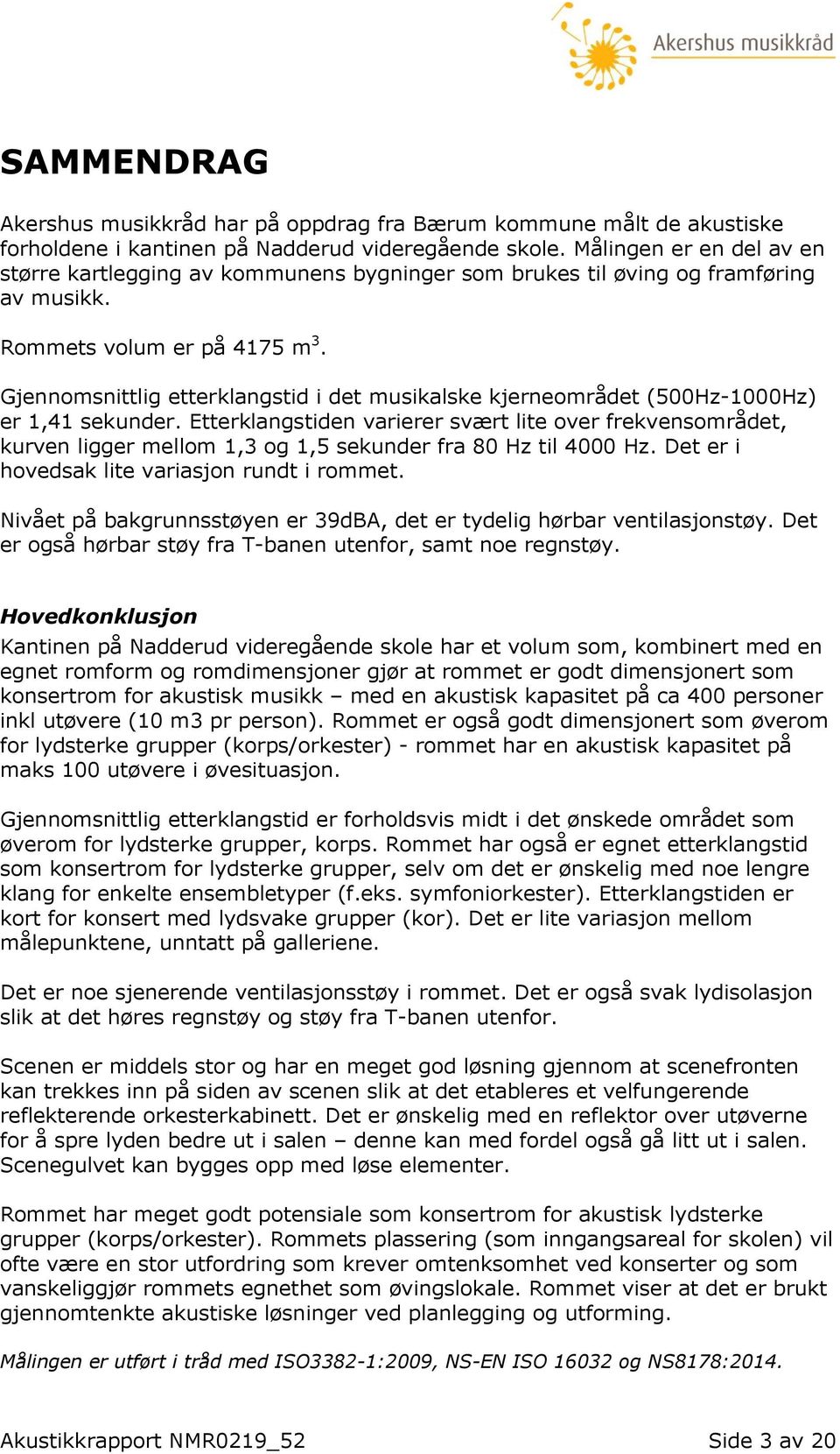 Gjennomsnittlig etterklangstid i det musikalske kjerneområdet (500Hz-1000Hz) er 1,41 sekunder.