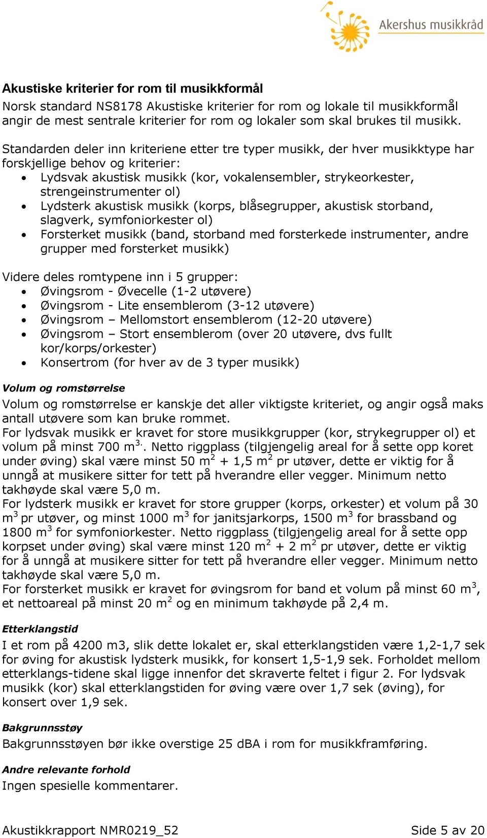 Standarden deler inn kriteriene etter tre typer musikk, der hver musikktype har forskjellige behov og kriterier: Lydsvak akustisk musikk (kor, vokalensembler, strykeorkester, strengeinstrumenter ol)