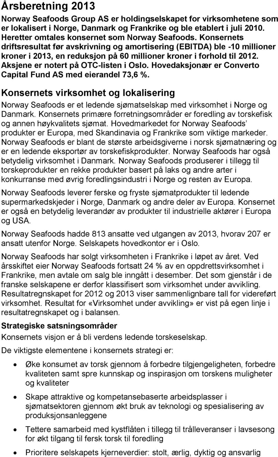 Konsernets driftsresultat før avskrivning og amortisering (EBITDA) ble -10 millioner kroner i 2013, en reduksjon på 60 millioner kroner i forhold til 2012. Aksjene er notert på OTC-listen i Oslo.