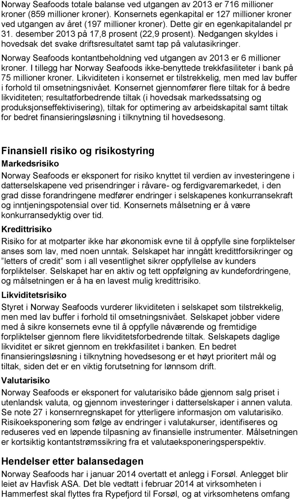 Norway Seafoods kontantbeholdning ved utgangen av 2013 er 6 millioner kroner. I tillegg har Norway Seafoods ikke-benyttede trekkfasiliteter i bank på 75 millioner kroner.