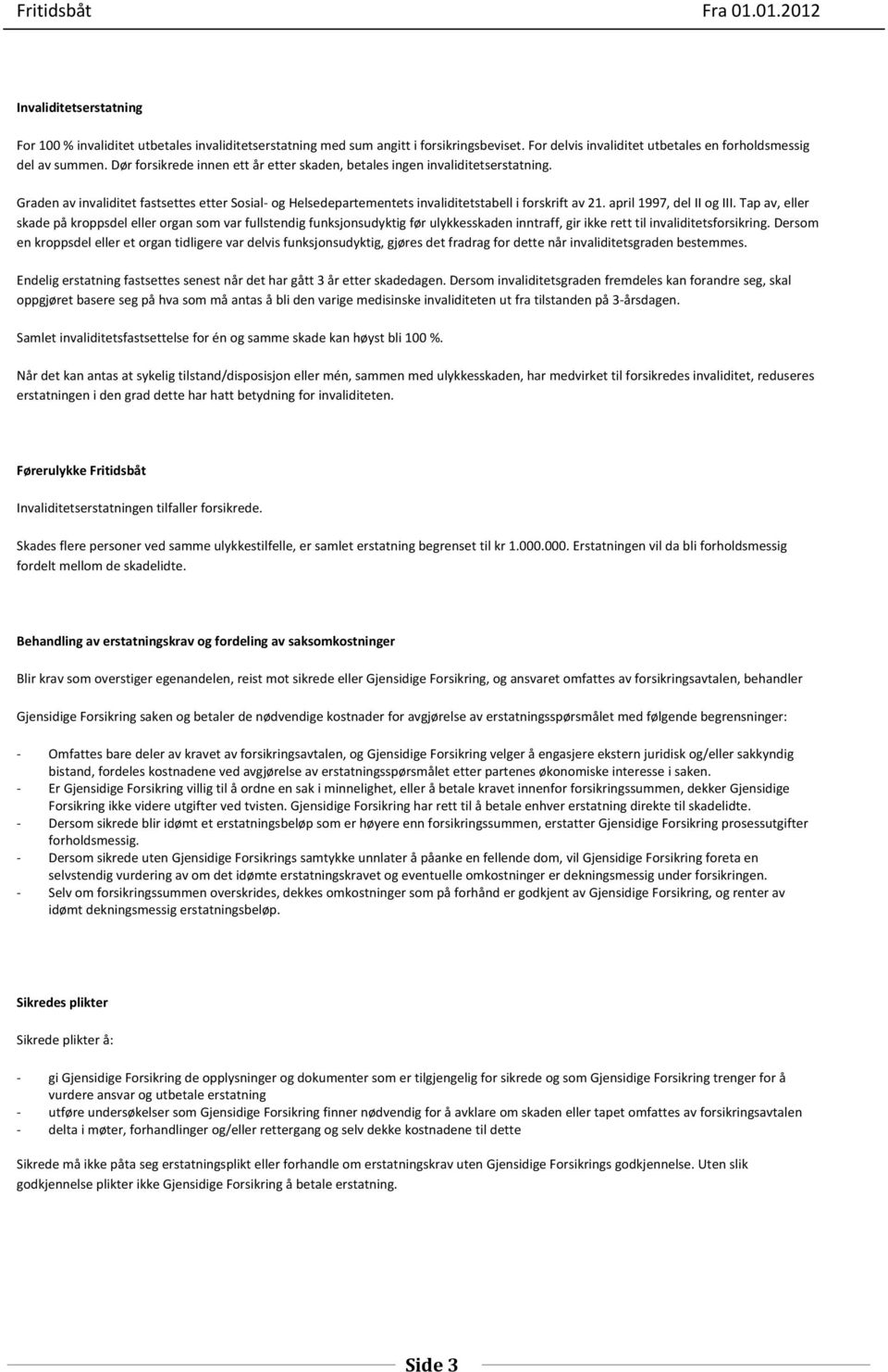 april 1997, del II og III. Tap av, eller skade på kroppsdel eller organ som var fullstendig funksjonsudyktig før ulykkesskaden inntraff, gir ikke rett til invaliditetsforsikring.