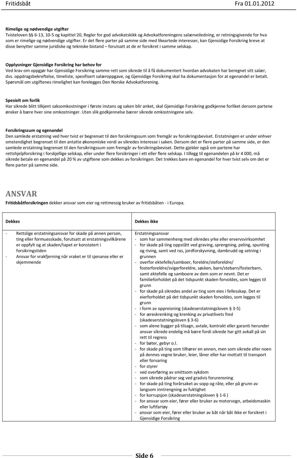 Er det flere parter på samme side med likeartede interesser, kan Gjensidige Forsikring kreve at disse benytter samme juridiske og tekniske bistand forutsatt at de er forsikret i samme selskap.