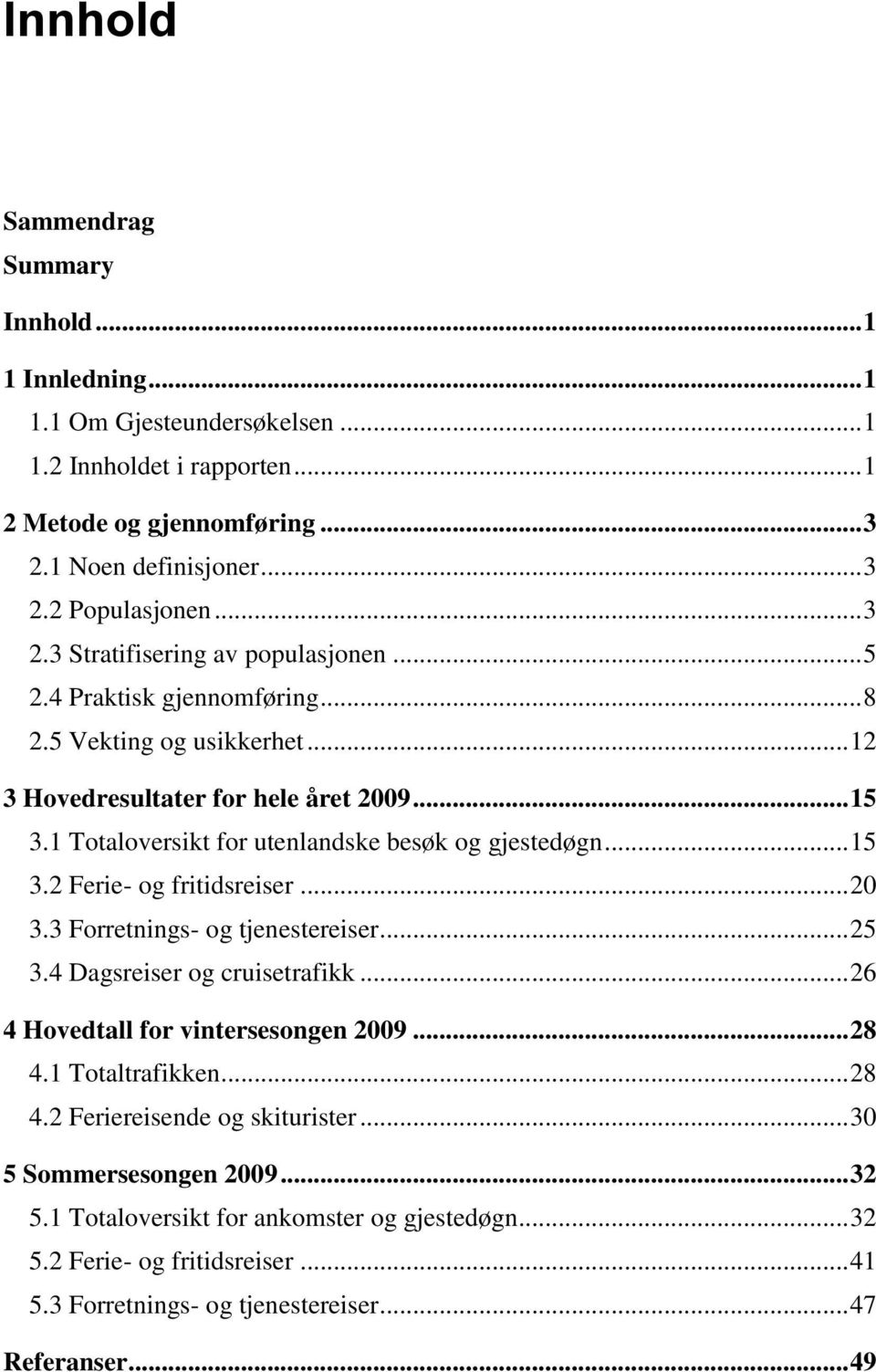 1 Totaloversikt for utenlandske besøk og gjestedøgn... 15 3.2 Ferie- og fritidsreiser... 20 3.3 Forretnings- og tjenestereiser... 25 3.4 Dagsreiser og cruisetrafikk.