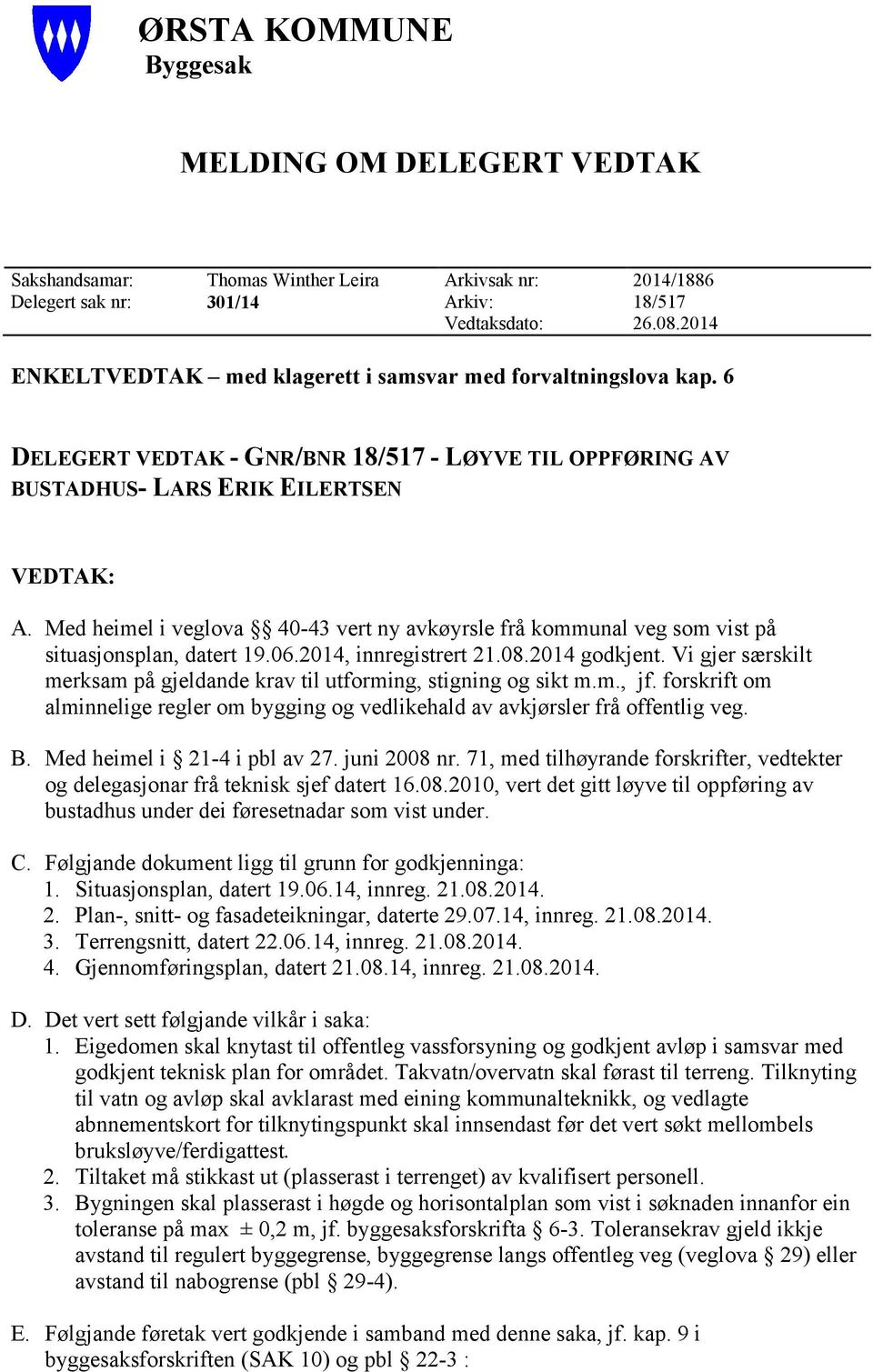 Med heimel i veglova 40-43 vert ny avkøyrsle frå kommunal veg som vist på situasjonsplan, datert 9.06.204, innregistrert 2.08.204 godkjent.