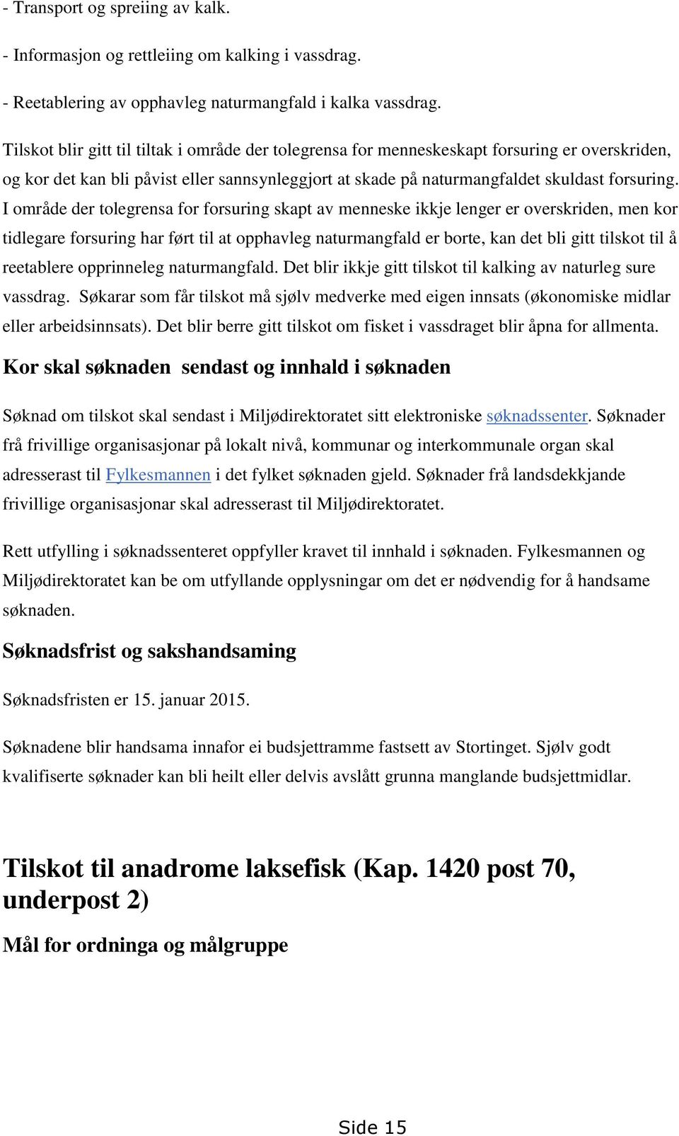 I område der tolegrensa for forsuring skapt av menneske ikkje lenger er overskriden, men kor tidlegare forsuring har ført til at opphavleg naturmangfald er borte, kan det bli gitt tilskot til å