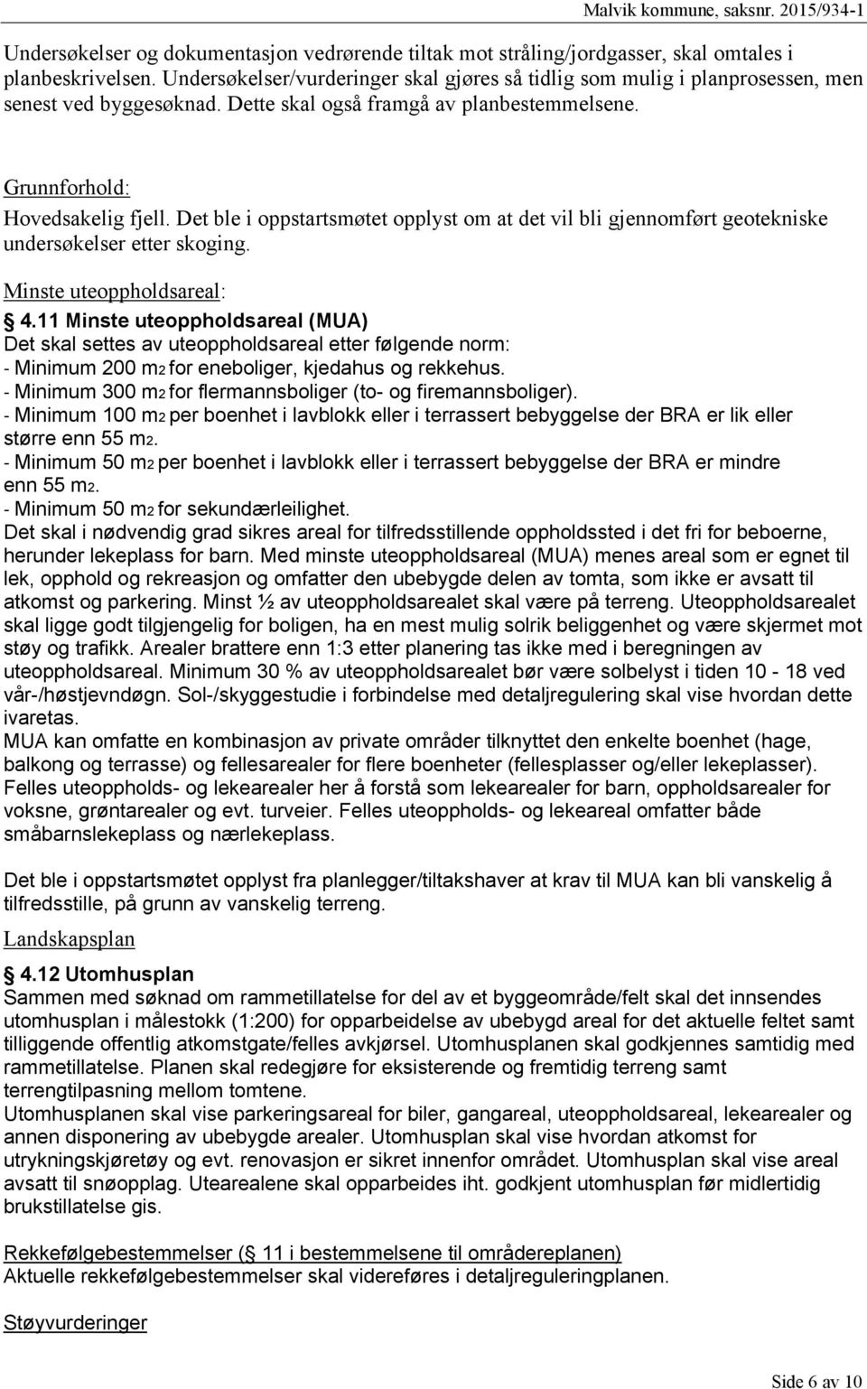 Det ble i oppstartsmøtet opplyst om at det vil bli gjennomført geotekniske undersøkelser etter skoging. Minste uteoppholdsareal: 4.