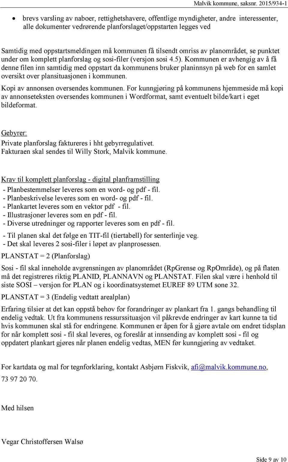 Kommunen er avhengig av å få denne filen inn samtidig med oppstart da kommunens bruker planinnsyn på web for en samlet oversikt over plansituasjonen i kommunen. Kopi av annonsen oversendes kommunen.