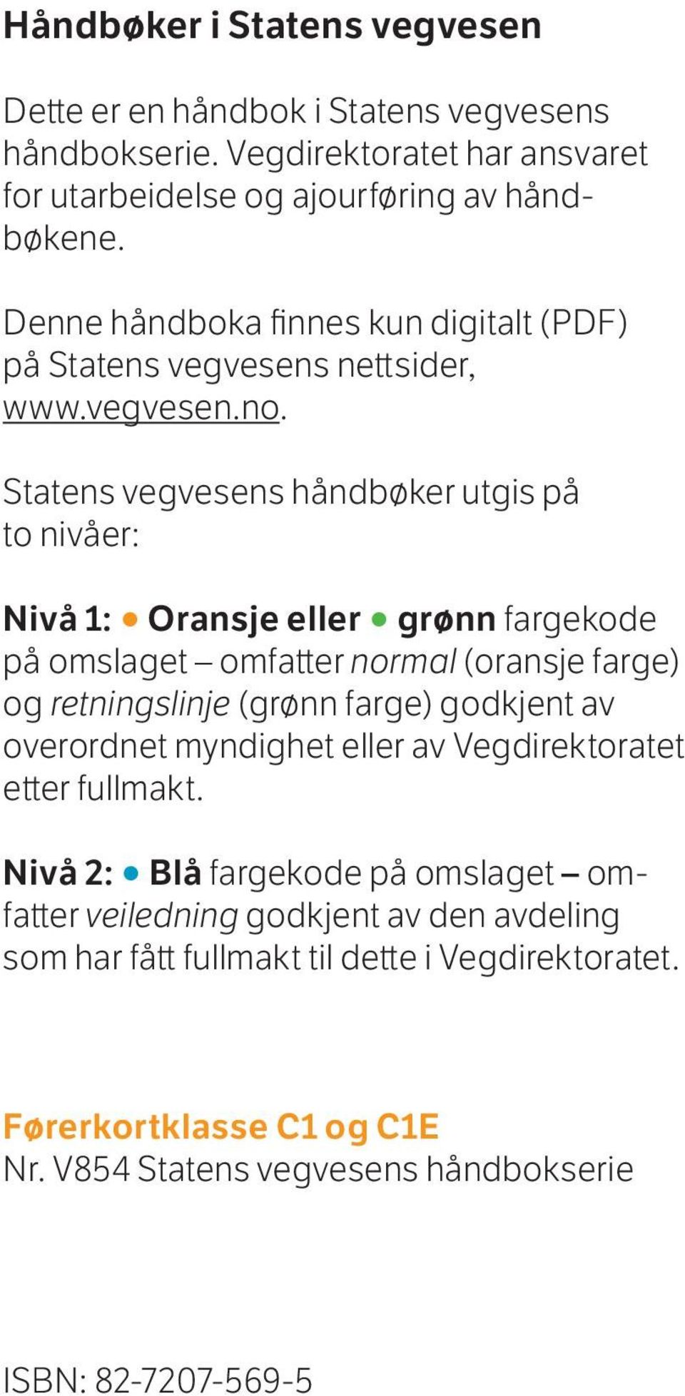 Statens vegvesens håndbøker utgis på to nivåer: Nivå 1: Oransje eller grønn fargekode på omslaget omfatter normal (oransje farge) og retningslinje (grønn farge) godkjent av