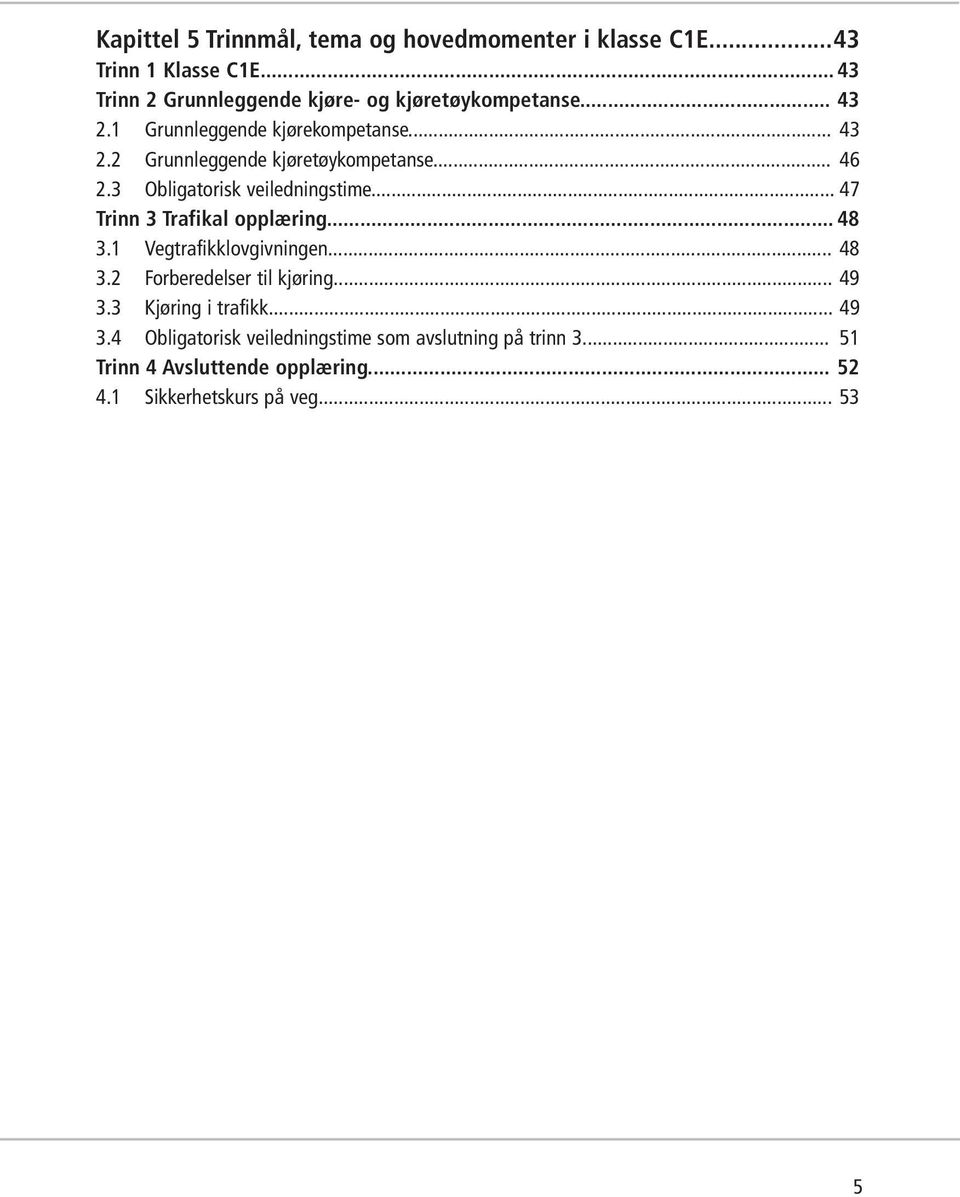 .. 46 2.3 Obligatorisk veiledningstime... 47 Trinn 3 Trafikal opplæring... 48 3.1 Vegtrafikklovgivningen... 48 3.2 Forberedelser til kjøring.