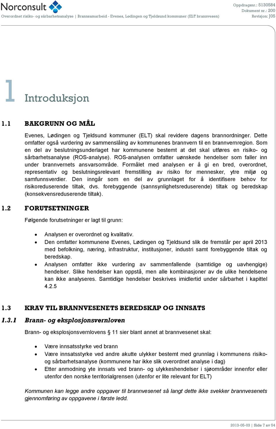 Som en del v beslutningsunderlget hr kommunene bestemt t det skl utføres en risiko- og sårbrhetsnlyse (ROS-nlyse). ROS-nlysen omftter uønskede hendelser som fller inn under brnnvernets nsvrsområde.