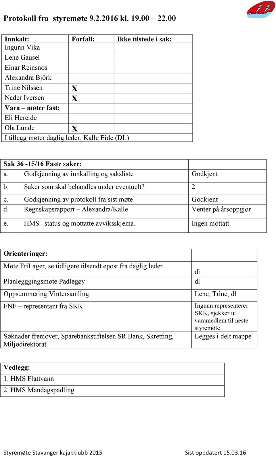 Kalle Eide (DL) Sak 36-15/16 Faste saker: a. Godkjenning av innkalling og saksliste Godkjent b. Saker som skal behandles under eventuelt? 2 c. Godkjenning av protokoll fra sist møte Godkjent d.