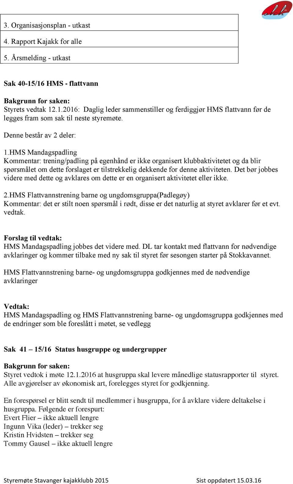 HMS Mandagspadling Kommentar: trening/padling på egenhånd er ikke organisert klubbaktivitetet og da blir spørsmålet om dette forslaget er tilstrekkelig dekkende for denne aktiviteten.