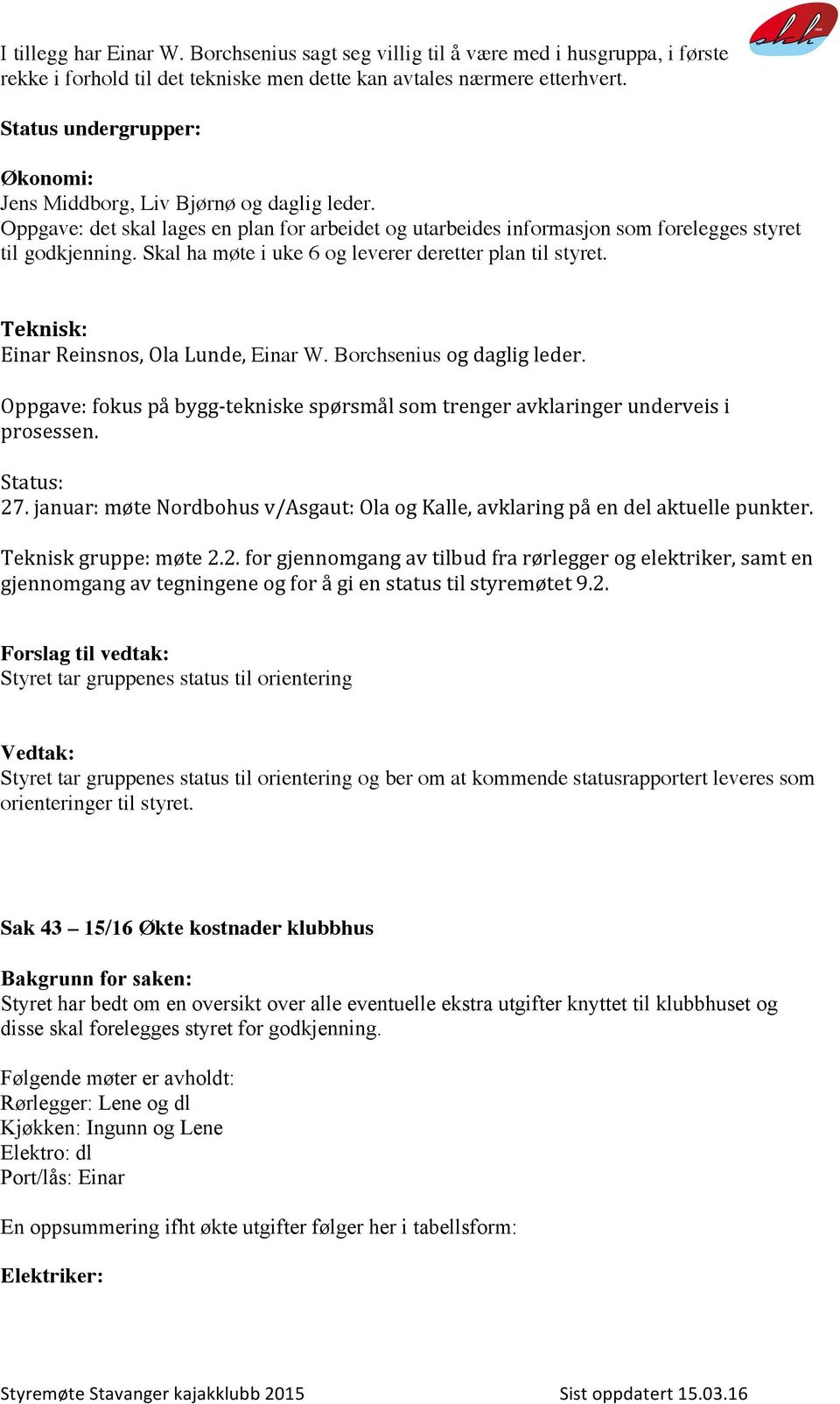 Skal ha møte i uke 6 og leverer deretter plan til styret. Teknisk: Einar Reinsnos, Ola Lunde, Einar W. Borchsenius og daglig leder.