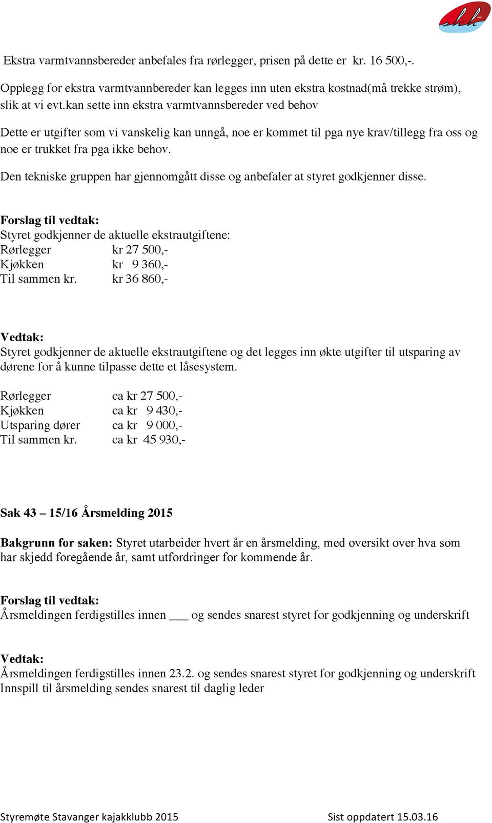 Den tekniske gruppen har gjennomgått disse og anbefaler at styret godkjenner disse. Styret godkjenner de aktuelle ekstrautgiftene: Rørlegger kr 27 500,- Kjøkken kr 9 360,- Til sammen kr.