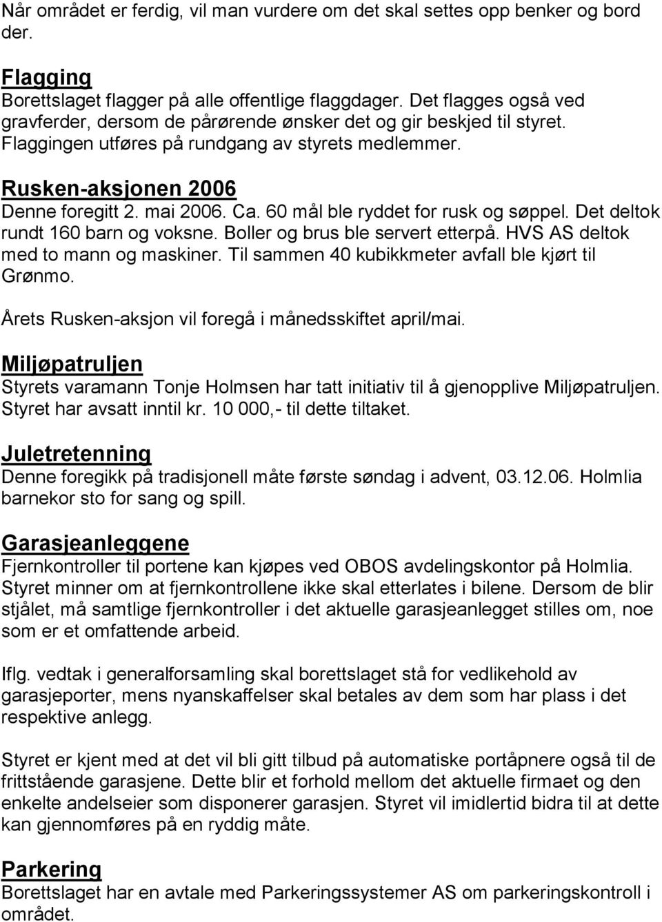 60 mål ble ryddet for rusk og søppel. Det deltok rundt 160 barn og voksne. Boller og brus ble servert etterpå. HVS AS deltok med to mann og maskiner.