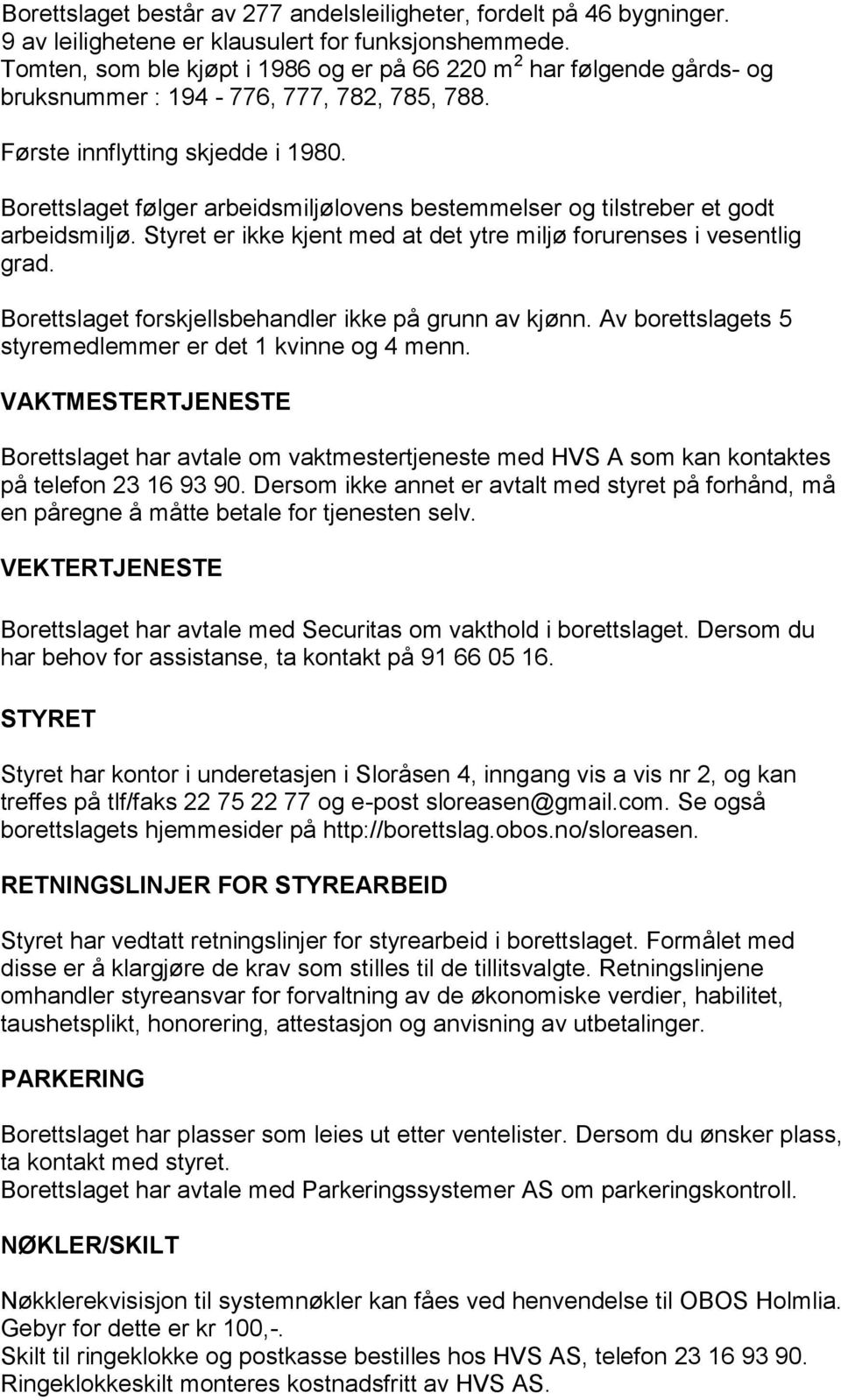 Borettslaget følger arbeidsmiljølovens bestemmelser og tilstreber et godt arbeidsmiljø. Styret er ikke kjent med at det ytre miljø forurenses i vesentlig grad.