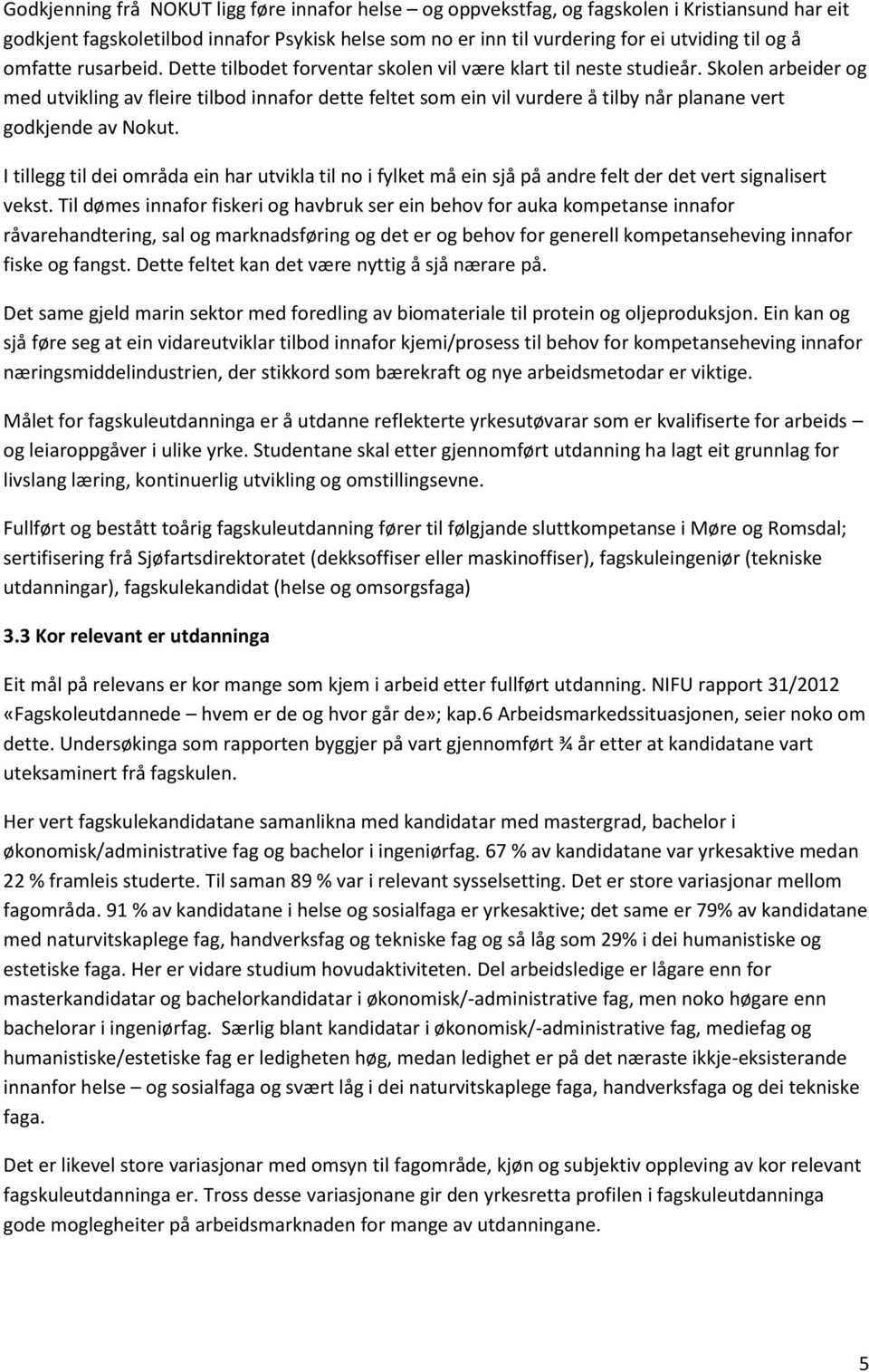 Skolen arbeider og med utvikling av fleire tilbod innafor dette feltet som ein vil vurdere å tilby når planane vert godkjende av Nokut.