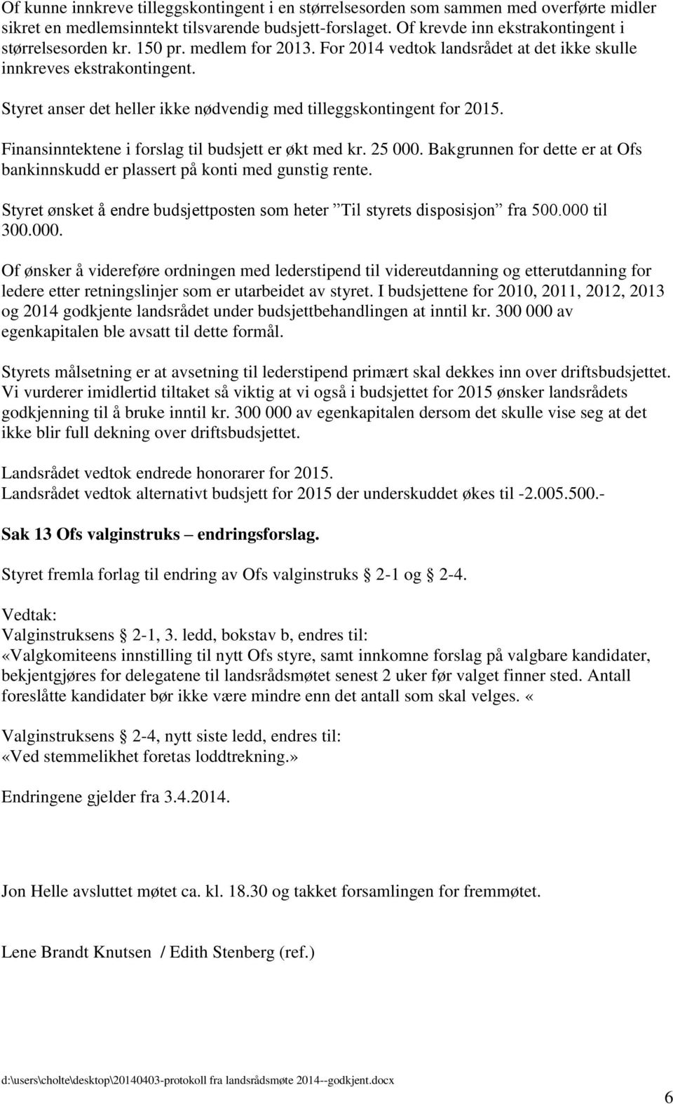 Finansinntektene i forslag til budsjett er økt med kr. 25 000. Bakgrunnen for dette er at Ofs bankinnskudd er plassert på konti med gunstig rente.