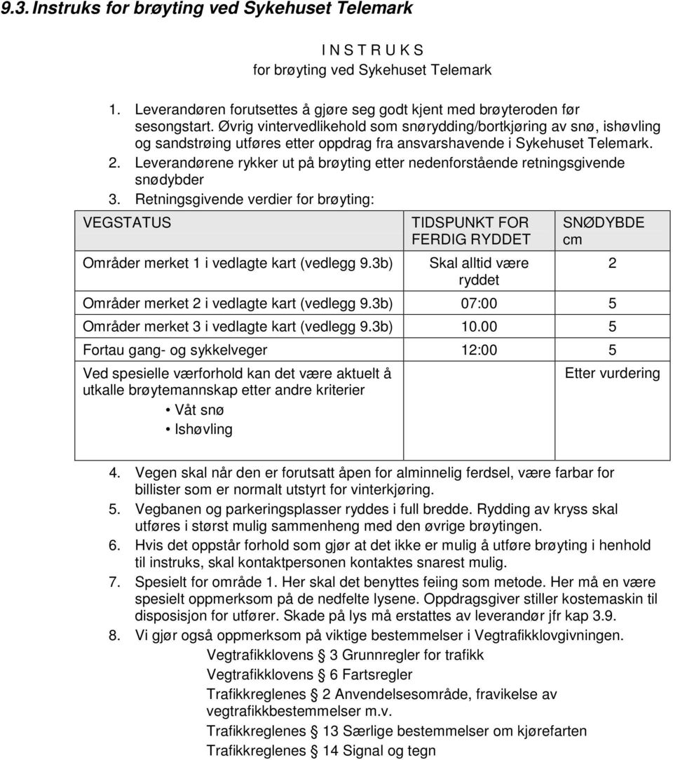 Leverandørene rykker ut på brøyting etter nedenforstående retningsgivende snødybder 3. Retningsgivende verdier for brøyting: VEGSTATUS Områder merket 1 i vedlagte kart (vedlegg 9.