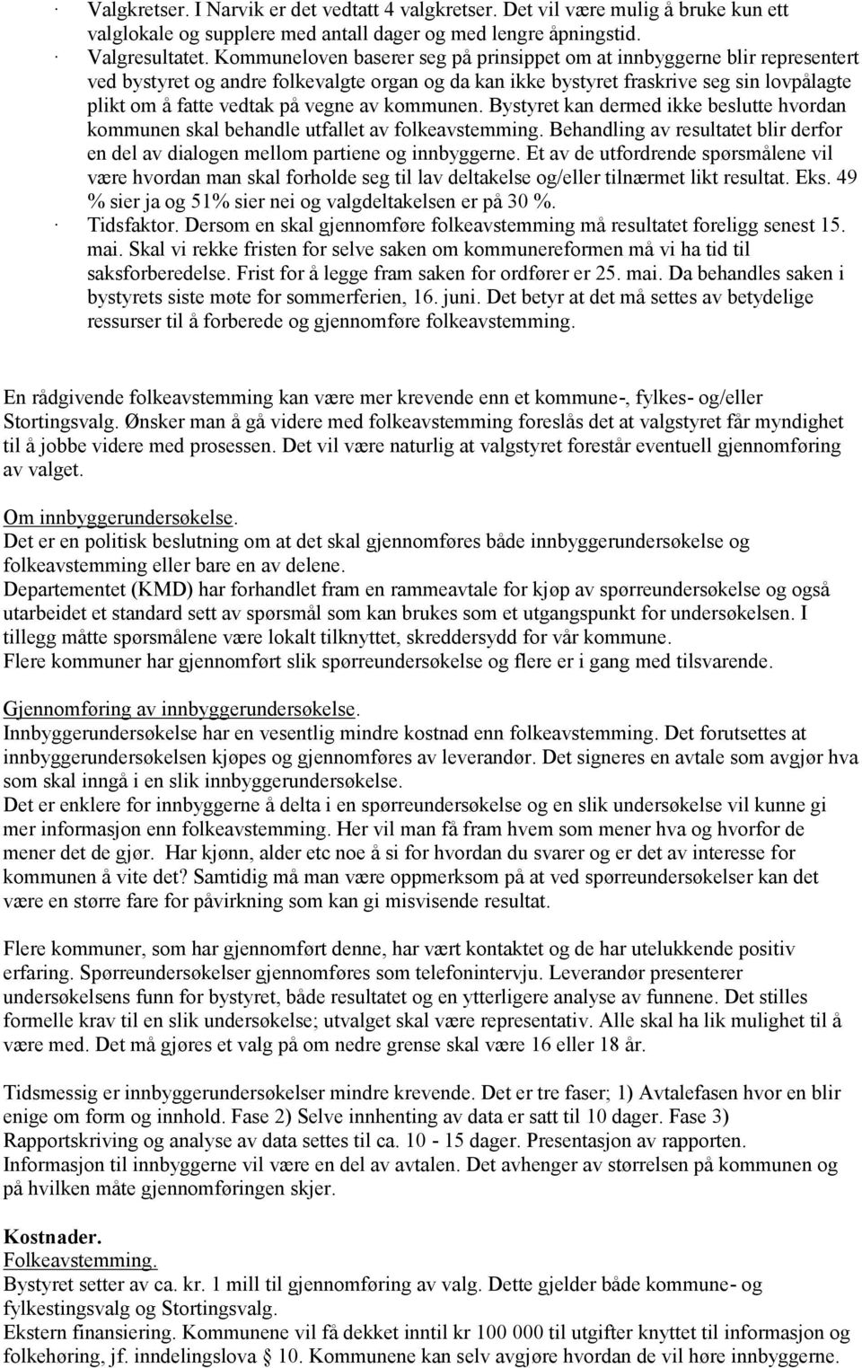 vegne av kommunen. Bystyret kan dermed ikke beslutte hvordan kommunen skal behandle utfallet av folkeavstemming. Behandling av resultatet blir derfor en del av dialogen mellom partiene og innbyggerne.