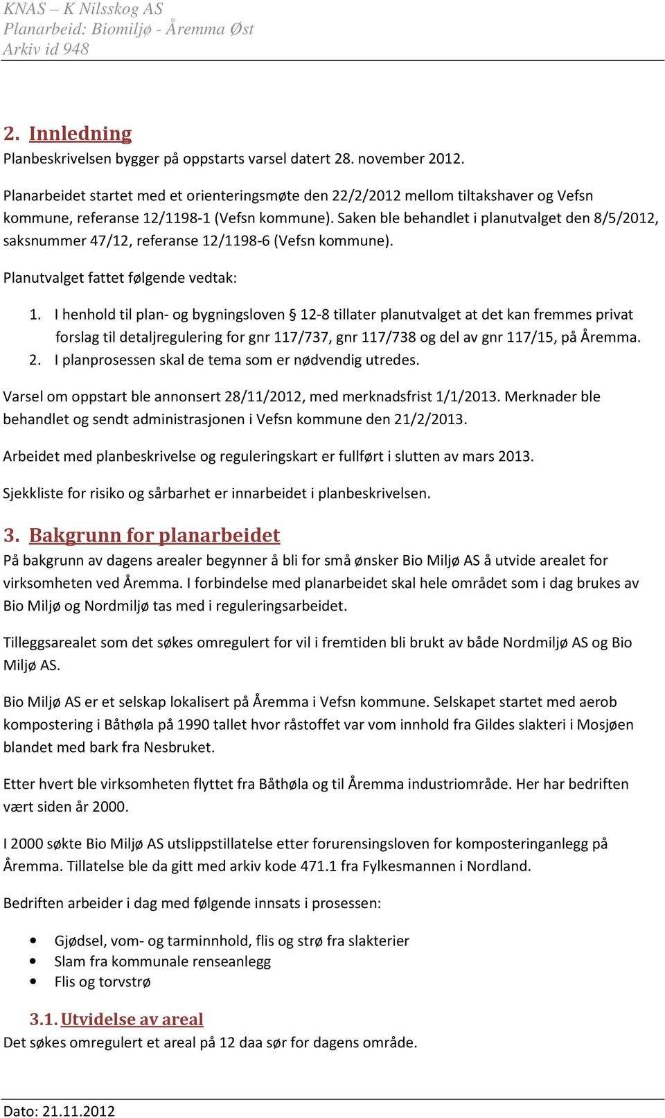 Saken ble behandlet i planutvalget den 8/5/2012, saksnummer 47/12, referanse 12/1198-6 (Vefsn kommune). Planutvalget fattet følgende vedtak: 1.